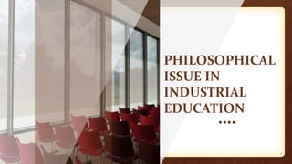 PHILOSOPHICAL
ISSUE IN
INDUSTRIAL
EDUCATION
 