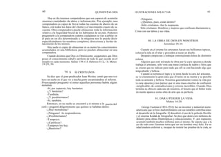 60
Hoy en día tenemos computadoras que son capaces de acumular
enormes cantidades de datos e información. Por ejemplo, una
computadora es capaz de llevar todas las cuentas de ahorro de un
banco, con todos los datos del cliente y el movimiento exacto de su
cuenta. Otra computadora puede almacenar toda la información
relativa a la Seguridad Social de los habitantes de un país. Podemos
preguntarle a la computadora cuántos ciudadanos se van a jubilar en
el país en un día determinado y la máquina nos lo puede decir
especificándonos los nombres completos, direcciones y fechas de
nacimiento de los mismos.
Hoy nadie es capaz de almacenar en su mente los conocimientos
acumulados en una biblioteca, pero se pueden almacenar en una
computadora.
Cuando decimos que Dios es Omnisciente, aseguramos que Dios
posee el conocimiento cabal'y perfecto de todo lo que sucede en el
mundo en cada momento. Salmo 139:113; Hebreos 4:12, 13; Mateo
19:29, 30.
79 S O CRISTIANOS
Se dice que el gran predicador Juan Wesley contó que una vez
tuvo un sueño en el que vio a mucha gente encaminándose al infierno.
Preocupado preguntó si entre aquellas personas había algún
metodista.
-Sí, por supuesto, hay bastantes.
-¿Y bautistas?
-También.
-¿Y presbiterianos?
-Sí, también.
Entonces, en su sueño se encontró a sí mismo a la
cielo y preguntó diligentemente que quiénes se hallaban dentro.
-¿Hay metodistas?
-¡Ninguno! -le respondieron.
-¿Presbiterianos?
-Tampoco.
-¿Católicos?
-Tampoco los hay.
-¿Bautistas?
QUINIENTAS DOS
puerta del
ILUSTRACIONES SELECTAS 61
-Ninguno.
-¿Quiénes, pues, están dentro?
-Sólo cristianos -fue la respuesta.
Sólo cristianos. Hombres y mujeres que confiesan diariamente a
Cristo con sus labios y sus vidas.
80. LA OBRA DE DIOS EN NOSOTROS
Jeremías 18:16
Cuando en el oriente los artesanos hacen sus bellísimos tapices,
colocan la tela en el telar y proceden a trazar un diseño.
Después empiezan a trabajar entretejiendo hilos de distintos
colores.
Alguien que esté mirando la obra por la cara opuesta a donde
trabaja el artesano, sólo verá una masa confusa de nudos e hilos que
se cruzan que no indican para nada que allí se esté haciendo algo que
tenga diseño y belleza.
Cuando se termina el tapiz y se mira desde la cara del artesano,
se ve claramente la gran idea que él tenía en su mente y se percibe
toda su armonía y belleza. Nosotros generalmente vemos la vida por
la cara opuesta y nos parece que es una masa enorme de confusión
inexplicable, de contradicciones y errores increíbles. Cuando Dios
termina su obra en cada uno de nosotros, el boceto que el Señor tenía
en mente aparece como obra de arte que es perfecta.
81. DAR O PERDER LA VIDA
Mateo 16:26
George Eastman (1854-1932) fue un inventor e industrial norte-
americano que se hizo multimillonario con sus notables contribuciones
al desarrollo de la fotografía. El descubrió el uso de la película flexible
y el sistema Kodak de fotografiar. Se dice que donó cien millones de
dólares para obras filantrópicas y educacionales. Y, por supuesto,
acumuló también muchos millones para sí mismo. Se supone que a la
luz de todo esto Eastman tenía que ser un hombre muy feliz. En su
edad madura enfermó e, incapaz de resistir las pruebas de la vida, se
 