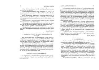 22
18. EL VALOR DE LA ESPERANZA
QUINIENTAS DOS
-Voy al río a ofrecer a uno de mis hijos a los dioses en
sacrificio por mis pecados.
La misionera insistió acerca de su testimonio de Cristo y de la
manera verdadera de agradar a Dios y obtener el perdón de
nuestros pecados.
Pocos días después, la misionera se encontró otra vez con la
mujer. Esta vez sólo llevaba al niño deformado y retrasado. La
misionera preguntó con ansiedad acerca del otro niño, para oír a la
madre decir:
-¿No recuerda? Cuando nos vimos el otro día iba al río para
ofrecer a los dioses a uno de mis hijos.
-Oh, amiga mía -lloró la misionera. Si usted tenía que hacer
eso, ¿por qué no ofreció y arrojó al río al que nunca estaría bien?
Para su mayor asombro, la mujer hindú replicó:
-Quizá esa sea la manera en que ustedes viven su religión,
pero en la nuestra nosotros siempre ofrecemos lo mejor a los
dioses.
James E. Carter
17. SALIMOS DE ESTE MUNDO CON LAS MANOS
VACIAS
Hay una leyenda sobre Alejandro Magno, el gran general y
conquistador griego, que cuenta que Alejandro había dado
instrucciones de que cuando él muriera quería que su cadáver fuera
colocado en un féretro de tal manera que sus manos fueran visibles
y todos pudieran ver que estaban abiertas y... vacías.
Este conquistador del mundo antiguo era bien consciente de
que nada material que conquistara en este mundo: reinos, coronas,
riquezas, se lo podría llevar. Esto nos enseña que la meta suprema
de la vida no debe ser la adquisición de bienes meramente
temporales, sino la formación de una personalidad, una manera de
ser, que sea sin reproche delante de Dios.
La esperanza es la mejor medicina que tenemos para nuestra
existencia. Eso dice el siquiatra austriaco Víctor Frankl y la Biblia lo
confirma también.
I LUSTRACIONES SELECTAS 23
Víctor Frankl confirmó su opinión con la experiencia cuando
(,stuvo en un campo de concentración en Alemania durante la
Segunda Guerra Mundial. Todos estaban sometidos a las mismas
terribles condiciones de trato, trabajo y alimentación. Sin embargo,
personas de características físicas similares y bajo condiciones
i guales, unos morían y otros sobrevivían. "¿Por qué?", se
preguntaba Frankl. Sus investigaciones le ayudaron a determinar
que aquellos prisioneros que vivían alimentados por una esperanza
lograban sobrevivir; por el contrario, aquellos que habían perdido
toda esperanza, morían.
Quizá la esperanza consistía en el recuerdo de aquella novia
que esperaba en el pueblo para casarse con ella. Aquella carrera
que soñaba terminar para ser alguien importante en la sociedad.
Aquellos hijos pequeños que le esperaban en el hogar y deseaba
con toda su alma verlos para criarlos y educarlos. En fin, mil sueños
y esperanzas que pueden alimentar el alma humana y sostenerle en
la prueba. Aquellos que las tenían, sobrevivían. Los que las habían
perdido, perecían.
Los hijos de Dios vivimos en esperanza y como el apóstol
Pablo, decimos: "Yo sé a quién he creído y sé que es poderoso para
guardar mi depósito para aquel día."
Paul W. Powell
19. LA SEGURIDAD
Mucho se habla hoy de la inseguridad del mundo en el que
vivimos. Nos olvidamos que la seguridad sólo está en Dios.
Los cristianos de todos lo siglos han sabido esto. Los creyentes
de los primeros siglos también supieron lo que era la inseguridad del
mundo y la seguridad de Dios. Uno de ellos que vivió en el tercer
siglo de nuestra era, cuenta que cuando era perseguido por los
soldados del emperador romano se fugó a unos escarpados montes
donde lo acorralaron. Creyendo que había llegado su fin se metió en
una cueva para meditar. Desde dentro miró hacia la pequeña
abertura por donde había pasado y vio como unas grandes arañas
estaban tejiendo su tela, lo cual hicieron con tan gran habilidad y
rapidez que en unos pocos minutos quedó la entrada de la cueva
cubierta.
No tardaron los soldados en llegar y cuando uno sacó su
 