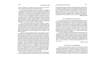 206
llevar su nombre en el mundo, velar por sus intereses en la tierra y,
por fin, recibir la herencia que tiene para los suyos.
Fred Craddock ha relatado cómo volvió al lugar de su origen en
el estado de Tennessee, para unas vacaciones en la ciudad de
Gatlinburg. Una noche él y su esposa estaban cenando en un
restaurante con una bella vista de las montañas cuando vieron a un
caballero mayor, muy distinguido, saludando a la gente de mesa en
mesa como si fuera el propietario. Siendo un extraño de vacaciones,
le molestó un poco a Craddock la interrupción cuando el anciano
finalmente llegó a su mesa y empezó a hablar. Cuando se enteró de
que Craddock enseñaba a predicadores en un seminario de
Oklahoma, la visita no invitada contestó que tenía un relato para
contarle y sin más arrimó una silla y empezó a hablar.
"Nací a unas pocas millas de aquí, por la montaña", empezó.
" Mi madre no estaba casada en esa época y el reproche que caía
sobre ella pronto cayó sobre mi también. Tenían un nombre para
mi cuando empecé la escuela que no era muy lindo, haciendo que
me quedara solo en los recreos porque las burlas eran muy
hirientes. Era aún peor ir al pueblo con mi madre el sábado por la
tarde y sentir todos esos ojos mirándome con la pregunta: `¿De
quién eres hijo?"'
Continuó: "Cuando tenia unos doce años llegó un nuevo
predicador a la pequeña iglesia de nuestra comunidad y empecé a
asistir atraído por su poder y elocuencia. Siempre entraba tarde y
salía temprano porque le temía a esa mirada que decía: `¿Qué hace
un chico como tú en un lugar como este?' Pero un domingo
terminó la oración final antes de que me diera cuenta de ello y me
encontré atrapado en medio de un montón de gente que iba rumbo
a la puerta. Antes de que pudiera escaparme sentí una mano sobre
mi hombro y me di vuelta para encontrar la mirada penetrante del
predicador. `¿Quién eres, hijo?', me preguntó, mientras yo pensaba
para mis adentros que otra vez se repetía la misma historia. Pero
entonces, al mismo tiempo que se le iluminó la cara con una sonrisa
me dijo: `Un momento. Ya sé quién eres. Veo el parecido familiar.
¡ Eres un hijo de Dios!' Y con eso me dio una palmadita y me dijo:
`Hijo, tienes una gran herencia. Vé a reclamarla.' Esa oración -
concluyó el anciano-, literalmente cambió mi vida."
Para entonces, Craddock estaba completamente cautivado por
el relato y preguntó quién era su interlocutor, quien le contestó que
QUINIENTAS DOS 1 LUSTRACIONES SELECTAS 207
se llamaba Ben Hooper. Entonces Craddock empezó a recordar que
su abuelo solía contarle cómo, en dos ocasiones distintas, la gente
de Tennessee había elegido como gobernador a un hombre que
I había comenzado la vida como un hijo ilegítimo, un hombre que se
llamaba Ben Hooper. El se dio cuenta, como lo debemos hacer
nosotros, que aun esa tragedia podía ser redimida al descubrir lo
que significa ser un hijo de Dios y salir a reclamar esa gran herencia.
William E. Hull
319. COMPRADOS POR CRISTO
En el mundo antiguo estaba expresamente prohibido, a veces
bajo la amenaza de penas muy severas, esclavizar nuevamente a
cualquiera que había ganado su libertad. Esa prohibición estaba
reforzada al declarar que los esclavos liberados eran ahora
propiedad y, por lo tanto, protegidos del dios que los había
rescatado de sus amos previos. De la misma manera, Pablo insistió
en que los cristianos no estaban en libertad de volver a la esclavitud
porque no eran suyos propios (1 Cor. 6:19b); es decir, eran
propiedad del Cristo que los compró y por lo tanto estaban ligados
a él por todo el tiempo y la eternidad.
Tal como lo indica este concepto espacioso de Romanos 8, la
redención ha sido inaugurada pero todavía no ha sido consumada.
Amaneció con la muerte victoriosa de Cristo, pero su día no ha
acabado (Ef. 4:30). Hemos empezado a gustar la libertad espiritual,
pero aguardamos en esperanza "la redención de nuestro cuerpo"
(Rom. 8:23). Porque vivimos anticipando un cumplimiento aún
mayor, no nos atrevemos a volver a la esclavitud (Gá. 2:4; 5:1; 1
Cor. 7:23).
William E. Hull
320. DIOS Y LOS HOMBRES
En la provincia de Misiones (noreste de la Argentina), hay dos
magníficos espectáculos: las cataratas de Iguazú y las ruinas de las
misiones jesuitas. Estas son el recuerdo de una gran civilización y de
un enorme esfuerzo humano, así como una majestuosa
demostración de arte y cultura. Pero hoy sólo se ven ruinas, que
han sido rescatadas poco a poco de la selva que las había cubierto.
 