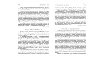 228
Carver no hizo únicamente algo provechoso para sí, sino que,
además, dio su vida para estimular a otros a hacer lo mejor con lo
que la vida les había dado.
Cuando Henry Ford le ofreció cien mil dólares al año, lo que
significaba una cantidad muy considerable en aquellos días, y el
mejor laboratorio que el dinero pudiera comprar, Carver lo rehusó.
Y cuando Tomás Edison le ofreció ciento setenta y cinco mil dólares
al año por trabajar en su laboratorio en Nueva Jersey, el humilde
científico cristiano rechazó la oferta. Permaneció en el Instituto
Tuskegee en donde le pagaban solamente mil quinientos dólares al
año porque sentía que Dios no había terminado su trabajo a través
de él en Tuskegee. Todavía había abundancia de trabajo que Carver
podía hacer por el Señor en aquel lugar.
Al igual que el profeta Jeremías, Carver creía que Dios tiene un
propósito para cada uno de nosotros y que es lo más importante en
nuestras vidas el conocer la voluntad de Dios para cada uno.
J. B. Fowler
Veamos la serie de tretas nefastas que Satanás usa para
impedir que la gente adore, aunque estén físicamente en el culto. Y,
afecta, con demasiada regularidad, virtualmente a millones de
miembros de iglesias.
La familia se prepara para ir al culto. Ya empiezan el sábado
con baños, lavadas de cabello, planchado de la ropa dominguera, y
el estudio de la lección de la escuela dominical.
Pero, a pesar de toda la preparación, el domingo por la
mañana es un caos. Todos quieren usar el baño al mismo tiempo,
alguno se demora en levantarse y, por culpa de él, todos corren el
peligro de llegar tarde. Se rompe el tacón de un zapato, descubren
que se terminó el azúcar y no hay para el café. Finalmente, todos
llegan al templo pero, ¡de qué humor! A los mayores, durante toda
la mañana les persigue un sentido de culpa al repetir: "Este es el día
que hizo Jehová..."
¿Qué podemos hacer para solucionar este poblema? Primero,
tenemos que ponerlo en su correcta y práctica perspectiva. Por lo
general, durante la semana padres e hijos tienen distintos horarios.
El domingo, todos tienen el mismo. ¿Resultado? Confusión y
QUINIENTAS DOS
e
ILUSTRACIONES SELECTAS 229
reacciones negativas. Bueno, admítalo. Sucede. Espérelo. Acéptelo
y sepa que Dios comprende. Si puede hacer esto, Satanás no gana.
Cuando la impaciencia y la ira persisten y nos acompañan por
la puerta, por la calle y entran con nosotros a la casa de Dios, deja
de ser la confusión normal de una familia y se convierte en algo
pecaminoso y destructivo. Es el triunfo de Satanás. ¡Piense qué
sucedería si millones de familias lo combatieran! Un ataque devas-
tador sobre el enemigo sería esperar que suceda, aceptarlo,
olvidarlo y agradecer a Dios por haber podido vencer una tentación.
La victoria dominical de Satanás se convertiría en un fracaso y la
victoria sería de Dios.
Prepárese para adorar a Dios. No sólo recibirá el mensaje, sino
que querrá compartirlo. Será como los de la parábola del Sembrador
que "con corazón bueno y recto retienen la palabra oida, y dan
fruto con perseverancia" (Luc. 8:15).
Lucille Lavender
353. LAS BUENAS COSTUMBRES
Las buenas costumbres incluyen comprensión, cortesía,
bondad y también buenos modales. En la iglesia, donde estas
virtudes debieran encontrar su más elevada expresión, muchas
veces brillan por su ausencia. Cuando visitamos un hogar
observamos cierto comportamiento. Lo respetamos y conscientes
de que no somos los dueños de casa, cuidamos de que nuestros
niños no toquen ni ensucien nada.
Cuando asistimos a un concierto no conversamos, ni escribimos
notas, ni codeamos al que está a nuestro lado, ni nos reímos. Si lo
hiciéramos, nuestra conducta seria condenada por irresponsable.
Pero en el templo, nuestro santuario y casa de Dios, parece que
todo se permite. La gente conversa durante el preludio que es el
momento de prepararse para el encuentro con Dios. Los jóvenes y
adultos se codean, cuchichean, escriben notas y no disimulan su
indiferencia y aburrimiento. Los niños corren por los pasillos
mientras los padres esperan que las maestras los disciplinen. (Y si lo
hacen, se quejarán al pastor.) Nuestros modales en el templo
durante el culto de adoración y otras reuniones pueden mejorar
bastante.
Y peores son los modales de los miembros que se dedican a
352. LAS TRETAS DE SATANAS
 