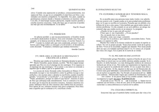 Mientras que estaba en la prisión en Alemania durante la opresión
nazi, Martín Niemoller, pastor alemán, escribió: "Me llevó algún tiempo
aprender que Dios no era el enemigo de mis enemigos. El ni siquiera es
el enemigo de sus enemigos." El es amor y ese amor se extiende a
aquellos que le odian y que se le oponen más.
La escena de Jesús llorando sobre Jerusalén en Mateo 23:37,
deseando recoger a sus moradores como la gallina recoge a sus
polluelos, y las escenas antes y durante la crucifixión, cuando el pueblo
gritaba: "¡Crucifícale! ¡Crucifícale!", y él respondió desde la cruz:
"Padre, perdónalos, porque no saben lo que hacen", muestra el amor
de Dios que sobrepuja todo entendimiento. Esto es contrario a la clase
de amor que la mayoría de nosotros tenemos. Amamos mientras nos
aman; hablamos bien de ellos mientras ellos hablan bien de nosotros.
Pero aparte de eso, solemos mostrar muy poca compasión. Pero Dios
ama a aquellos que le rechazan a él y crucifican a Jesús.
244
otros. Cuando esta separación se produce, consecuentemente, nos
separa de Dios, ya que no es compatible el estar bien con Dios y ene-
mistados con nuestros compañeros. Es imposible. Así, pues, cuando no
perdonamos estamos dando a Satanás el dominio en nuestras vidas.
Con ello, él interrumpe nuestra adoración, impide nuestro perdón y
estorba nuestras oraciones. Todo ello hace que el ejercitar el perdón
sea más que una recomendación. Es un deber.
Paul W. Powell
Al saberse perdido -y aun inconscientemente- el hombre tiende
a olvidarlo dedicándose al placer. Esto está retratado muy bien, por
ejemplo, en la famosa novela de Albert Camus, el escritor francés, La
peste. Cuando la ciudad sabe que está condenada, primero viene el
horror, pero luego todos se entregan a la diversión y el desenfreno,
como diciendo: "Comamos y bebamos que mañana moriremos."
Amoldo Canclini
QUINIENTAS DOS ILUSTRACIONES SELECTAS
374. ES POSIBLE IGNORAR QUE TENEMOS MALA
VISTA
Sí, es posible para una persona tener mala visión y no saberlo.
Esto me ocurrió a mí. Cuando estaba en la universidad tenía problemas
para ver lo que se escribía en la pizarra. Pensaba que era debido a los
reflejos de la luz u otra causa. Creía también que quizá todos tenían el
mismo problema. Un día estando en un acto público, un amigo me
comentó algo que estaba escrito en un anuncio. Le pregunté:
-¿Puedes tú leer lo que está allí escrito?
-Claro que sí -me respondió-. ¿Tú no puedes?
-No, no puedo leer ni una letra.
-Hombre, estás casi ciego -comentó.
Así que fui al oculista y, por supuesto, necesitaba lentes. Tenía
miopía y ni siquiera lo sabía.
Muchos hoy están en la misma condición en cuanto al espíritu se
refiere. No ven su propio pecado. Nunca han tenido visión de la gloria
de Dios. Viven en la oscuridad, cegados por Satanás. Pero Jesús puede
abrir sus ojos a la realidad espiritual (Juan 8:12). Si vamos a él, él puede
dar vista a los ciegos. Eso es parte de la razón de su venida.
75. EL PECADO ES ESCLAVITUD
El historiador griego Herodoto, registra el hecho de que el rey
persa Darío se torció una vez un tobillo mientras andaba cazando. Se le
hinchó y le dolía bastante. Los más distinguidos médicos de entonces
lucharon por aliviar al rey. Pero todos sus tratamientos no lograron otra
cosa que agravar la condición del tobillo. El rey se pasó siete días y
noches sin dormir. Al fin, alguien le dijo que un tal Demócedes de
Croton tenía gran habilidad y conocimiento como médico. Demócedes
era un esclavo en aquellos días. Fue llevado a la presencia del rey suieto
con cadenas. Demócedes logró que cediera la hinchazón y que
era e dolor. A los pocos días el rey estaba curado. Darío en
recompensa le regaló dos pares de grilletes de oro.
El pecado es así. Nos lle va -a la esclavitud. u . Algunas veces sus
cadenas son de hierro y otras de oro, pero al fin producen la misma
esclavitud. La única diferencia es el precio de la cadena.
376. CEGUERA ESPIRITUAL
Jesucristo dijo que él también había venido para dar vista a los
245
372. PERDICION
373. DIOS AMA A LOS QUE LE RECHAZAN Y
CRUCIFICAN A JESÚS
 