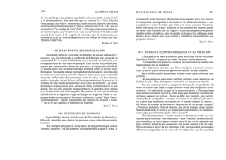 286
(14:6), de ahí que, las palabras que habló, ofrecen espíritu y vida (6:63)
y si las aceptamos, nos dan vida que es "eterna" (3:15,16, 36). En
otros pasajes del Nuevo Testamento, Pablo hizo un paralelo entre estas
declaraciones al aseverar que Cristo es nuestra vida (Col. 3:4), que su
evangelio es "la palabra de vida" (Fili. 2:16) y que somos resucitados en
el bautismo para que "andemos en vida nueva" (Rom. 6:4, itálicas del
autor). Con razón J. B. Lightfoot comentó que el cristianismo en
esencia no es ni un sistema dogmático ni un código de ética, sino una
Persona y una Vida.
William E. Hull
En alguna parte leí acerca de un hombre de escasa educación y
recursos, que fue ministrado y conducido al Señor por una iglesia de su
comunidad. El se sentía desbordante con el gozo de su salvación y el
compañerismo de sus nuevos amigos. Una noche le confesó a su
esposa que tenía muchos deseos de pertenecer al equipo de softball de
la iglesia, pero que no tenía camiseta grabada como la de los otros
hermanos. Su amada esposa no podía leer mejor que él, pero decidió
coserle una camiseta y ponerle algunas letras para que su marido
estuviera uniformado adecuadamente como los otros. Un día, mientras
estaba cosiendo, vio un letrero brillante que acababan de poner en la
ventana de una tienda de abarrotes en la calle de enfrente. Las letras
del anuncio le parecieron bien, aunque no tenía la menor idea de lo que
decían. Así que ella cosió las mismas letras en la camiseta de su esposo
y se la presentó con todo orgullo. Su esposo la usó con la misma
satisfacción en el siguiente juego del equipo de la iglesia. Nadie se rió,
porque todos sabían que el hermano realmente estaba "Bajo Nueva
Administración", ¡desde el momento que entregó su corazón a Jesús!
¡Y eso es lo que significa el bautismo del Espíritu!
Earl C. Davis
Samuel Miller, decano de la Escuela de Divinidades de Harvard, ya
fallecido, describió muy bien a las personas cuyas vidas devocionales
son ricas:
"En tiempos antiguos se solía decir de una persona que era un
`hombre piadoso'. Ya no estamos acostumbrados a usar la frase, o
QUINIENTAS DOS ILUSTRACIONES SELECTAS 287
ciertamente no lo hacemos libremente como antaño, pero hay algo en
la expresión que apunta a uno que se ha dado a conocer a sus
compañeros como hombre que trata con cosas eternas. Puede no
haber sido muy rico o muy' prudente en los caminos del mundo; puede
no haber sido honrado por sus logros o conocido ampliamente por su
nombre en los periódicos, pero el mundo en el que vivió sabía que tenía
dentro de su vida a uno cuya visión y sabiduría trascendieron sus
pequeños límites."
Earl C. Davis
447. NUESTRA RESPONSABILIDAD EN LA ORACION
-¿Por qué no te unes a nosotros para participar en las oraciones
familiares, Pablo? -preguntó un padre un tanto acaloradamente.
Este hombre era piadoso, aunque la comunidad se sentía más
impresionada por su tacañería.
-Me disponía a orar para que Dios bendijese a nuestros vecinos
cuyo granero y provisiones se quemaron anoche -le dijo el padre.
Pero el hijo estaba demasiado furioso como para contestar con
cortesía.
-Si mis graneros estuviesen tan bien surtidos como los tuyos, no
le daría la lata a Dios al respecto, contestaría yo mismo esa oración.
Fue una respuesta brusca, aunque no demasiado, ya que hemos de
tener en cuenta que cada vez que oramos recae una obligación sobre
nosotros. No cabe duda de que no le podemos pedir a Dios que haga
que otros cristianos lleven a cabo algo que nosotros mismos no
seríamos capaces de realizar. ¡A eso se debe, por ejemplo, que nuestra
ofrenda ha de acompañar a nuestras oraciones en la iglesia! ¿Me atrevo
yo a pedir una bendición en oración por el mundo cuando mi interés y
mi deseo de ayudar se detiene en las puertas de mi propio templo?
¿Puedo yo pedirle a Dios en oración que envíe testigos a los lugares
más recónditos de la tierra si yo pienso en las misiones en el extranjero
como algo que solamente atañe "a los demás"?
De ninguna manera. Cuando oremos no debemos olvidar que hay
medios para contestar esas oraciones y esos "medios" pueden incluir
mis ofrendas y tal vez el que yo mismo vaya. El que yo ore pidiendo que
haya un buen gobierno me exige a mí que yo me registre y dé mi voto.
Mis oraciones a favor de los enfermos y de los que están necesitados
deben ir acompañadas de mi deseo de ir a visitar a los que han quedado
445. BAJO NUEVA ADMINISTRACION
446. DEFINICION DE PIADOSO
 