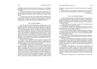 294
interrogado, haciendo intentos para que renunciara a su fe y llevándole
al borde de la locura. Por las noches, los guardas le torturaban
cruelmente.
Finalmente, Bill Wallace murió manteniendo la bandera de la fe.
Llegó a impresionar tanto a los chinos a quienes estuvo sirviendo que
éstos levantaron un monumento sobre su tumba aun corriendo riesgos
por ello.
El monumento consistía en una simple lápida mirando hacia el
cielo, con la inscripción: "Para mí el vivir es Cristo." El resto del
versículo dice, "y el morir es ganancia". Bill Wallace ganó la victoria, no
únicamente por la muerte sino viviendo una vida llena de Cristo.
Juan Wesley buscó desesperadamente seguridad para su vida.
Durante los primeros años de su vida a Wesley le faltó en su corazón la
seguridad del amor y la aceptación de Dios. Más tarde consiguió el
título de maestro en artes en la Universidad de Oxford y fue ordenado
en la iglesia de Inglaterra. Durante su tiempo de estudiante sirvió en
obras sociales y durante las vacaciones se ofreció como voluntario para
servir como misionero en distintas colonias. Pero fue en su viaje a
América que él sintió la esterilidad de la religión tradicional y pudo
observar la firmeza en la convicción de los alemanes. El notó que los
alemanes no eran invadidos por el pánico en una tempestad. En esos
momentos, por el contrario, ellos tenían una seguridad muy sólida que
les permitía permanecer seguros.
Wesley se hizo amigo de un ministro llamado August Gottlieb
Spangenberg, y como ministros tuvieron numerosas y profundas con-
versaciones acerca de tal seguridad, si bien ésta no llegó a Wesley
durante el tiempo de servicio en la colonia de Georgia.
La seguridad cristiana llegó a Juan Wesley un año después de
regresar a Londres. Fue después de un servicio en la Catedral de San
Pablo, en Londres, que Wesley asistió a la reunión de un pequeño
grupo en Aldergate Street. Eran las nueve menos cuarto de la noche
cuando un laico leyó el prefacio del comentario de Lutero de Romanos.
Juan Wesley se levantó y testificó al grupo que él estaba sintiendo cierto
calor desconocido en su corazón. Empezó a sentir que confiaba en el
Señor y que era salvo por la ley de la muerte al pecado. La seguridad de
que Cristo murió por él le fue dada por el Espíritu Santo y desde
entonces supo que era amado y aceptado por Dios. El Espíritu Santo da
QUINIENTAS DOS ILUSTRACIONES SELECTAS 295
testimonio a nuestro espíritu de que hemos sido amados y aceptados
por Dios.
Pablo describe este principio en Romanos 8:16: "El Espíritu
mismo da testimonio a nuestro espíritu, de que somos hijos de Dios."
Harold Bryson
459. UN CORAZON DURO
Jeremy Bentham estaba tan impresionado por el hospital de la
Universidad de Londres que dejó todos sus bienes a la institución.
Después de aquello, el excéntrico filósofo se sentó durante noventa y
dos años con una perfecta pero negativa asistencia en las reuniones de
la junta del hospital.
Porque no quiso ser tan negativo, desde 1832 en adelante nunca
hizo una propuesta o votó en favor de nada.
La filosofía de Bentham fue generalmente olvidada, pero nadie
nunca pudo olvidar su presencia. El inglés permanecía frío y con un
corazón tan duro como un cadáver puede ser.
Y no es que su cuerpo estuviera en malas condiciones. Para ser un
hombre de más de cien años, Jeremy Bentham estaba
extraordinariamente bien conservado, con el mejor embalsamamiento
que el dinero podía comprar.
No extraña que estuviera sentado silenciosamente en todas las
reuniones de la junta, estaba muerto como una piedra y presente
únicamente en cuerpo.
Al aceptar las considerables propiedades de Bentham, el hospital
tuvo que seguir al pie de la letra sus extrañas instrucciones. El cadáver
de Bentham fue preservado en la posición de sentado, ataviado en un
elegante traje y sombrero, y colocado en una caja de caoba con puertas
de cristal. Reposaba en una silla con su mano derecha apoyada en su
bastón favorito.
¿Insensato? Probablemente. Pero la lógica de Bentham era
consecuente con su rechazo a creer en un alma o cualquier forma de
vida aparte del cuerpo. Para Bentham era importante que su cuerpo
fuera conservado en buenas condiciones porque no creía en la vida
fuera de su cuerpo. El fue de esa clase de hombre práctico que pensaba
que había encontrado la forma ideal para conservar su cuerpo por más
tiempo.
¡Qué lástima! Cualquiera que vive nada más que en el cuerpo tiene
458. LA SEGURIDAD
 