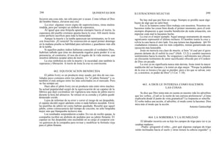 298
hicieron una cosa más, tan sólo para por si acaso. Como tributo al Dios
del hombre blanco, elevaron una cruz.
La cruz: algunas veces signo de supersticiones, otras malen-
tendida, pero por siempre un símbolo de esperanza.
Al igual que una brújula apunta siempre hacia el norte, la
esperanza del pueblo cristiano apunta hacia la cruz. Allí murió Jesús
como perfecto sacrificio para toda la humanidad.
Aunque la muerte y la tumba aparezcan tan terminantes, no lo son
con Jesucristo. ¡El resucitó! Su resurrección en aquel primer domingo
en la mañana prueba su habilidad para salvamos y guardamos más allá
de la tumba.
Si aquellos padres indios hubieran conocido al verdadero Dios,
habrían sabido que éste no demanda regalos para poder ir a su
presencia; al contrario, él nos da el regalo de la vida eterna, que
nosotros debemos aceptar antes de morir.
La cruz simboliza no sólo la muerte y la oscuridad, sino también la
esperanza y liberación. A través de Jesús la cruz es convincente.
El jabón Ivory es un producto muy usado, por dos de sus cua-
lidades poco comunes entre los jabones: Es "el jabón flotante" y es
también el más antiguo entre los más solicitados en el mercado. Pero
no fue siempre así.
Hace años el jabón Ivory era un producto más entre otros muchos.
Su actual popularidad surgió de la equivocación de un capataz de la
fábrica que dejó cociéndose sin vigilancia una masa de jabón nuevo
durante la hora del almuerzo. Se retrasó en su comida y el jabón quedó
demasiado cocido.
Lejos de informar de su error y correr el riesgo de ser despedido,
el capataz decidió seguir adelante como si nada hubiera sucedido. Envió
las pastillas de jabón tal como habían quedado. Resultó que aquel
jabón, como consecuencia del tiempo de cocción, no sólo limpiaba
mejor sino que blanqueaba inclusive más.
Los resultados sorprendieron a todos. En vez de recibir quejas, la
compañía recibió un alubión de pedidos por su jabón flotante. El
capataz no fue despedido sino ascendido en su cargo al cooperar con
los químicos de la compañia para revisar y modificar la fórmula vieja
para el jabón flotante.
QUINIENTAS DOS
462. EQUIVOCACION BENDECIDA
ILUSTRACIONES SELECTAS 299
No hay mal que por bien no venga. Siempre es posible sacar algo
bueno de algo que no salió bien.
Esa es la manera como Dios trabaja con nosotros. Nosotros no
hacemos todas las cosas bien desde el primer momento, pero él está
siempre dispuesto a que resulte bendición de toda situación, sin
importar cuán mal lo hayamos hecho.
La cruz es el mejor ejemplo. Aquel amargo instrumento de muerte
agonizante representó el último rechazo. El hombre temía la cruz y
volvía la cara hacia el otro lado. Era una tortura tan degradante que los
ciudadanos romanos, aun los más culpables, tenían garantizada una
ejecución más honorable.
Jesús no merecía esa clase de muerte, si bien "el cual por el gozo
puesto delante de él sufrió la cruz" (Heb. 12:2) y cambió nuestros
sentimientos hacia la muerte. Su verguenza y sufrimiento nos ofrecen
un elocuente testimonio de amor sacrificante ofrecido por el Cordero
de Dios sin pecado.
La cruz ya no significaría nunca más derrota. Jesús tomó la mayor
maldición del ser humano y la tornó en algo mejor. "Porque la palabra
de la cruz es locura a los que se pierden; pero a los que se salvan, esto
es, a nosotros, es poder de Dios" (1 Cor. 1:18).
463. A DIOS LE INTERESA COMO HACEMOS
LAS COSAS
Se dice que Dios toma más en cuenta en nuestra vida los adverbios
que los verbos. ¿Cuál es la razón de tan curiosa preferencia? ¿Cómo
explicarla desde el punto de vista gramatical? La respuesta es sencilla:
El verbo indica una acción, el adverbio, el modo como la hacemos. Dios
mira más el modo que la acción.
Antonio Gamiochipi
464. LA SOBERBIA Y LA HUMILDAD
El labrador recorría con su hijo los campos de trigo para ver si ya
estaban maduros.
-Padre -preguntó el niño-, ¿por qué algunas espigas de trigo
están inclinadas hacia el suelo y otras tienen la cabeza erguida? -y
 