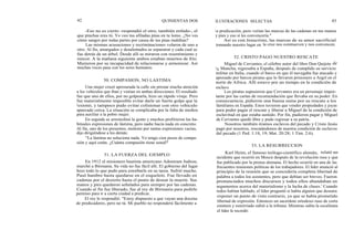 42 QUINIENTAS DOS
-Eso no es cierto -respondió el otro, también enfado-, el
que pinchas eres tú. Yo veo tus afiladas púas en tu lomo. ¿No ves
cómo sangro por todas partes por causa de tus púas malditas?
Las mismas acusaciones y recriminaciones volaron de uno a
otro. Al fin, amargados y desalentados se separaron y cada cual se
fue detrás de un árbol. Desde allí se miraron con resentimiento y
rencor. A la mañana siguiente ambos estaban muertos de frío.
Murieron por su incapacidad de relacionarse y armonizar. Así
muchas veces pasa con los seres humanos.
50. COMPASION, NO LASTIMA
Una mujer cruzó apresurada la calle sin prestar mucha atención
a los vehículos que iban y venían en ambas direcciones. El resultado
fue que uno de ellos, por no golpearla, hizo un rápido viraje. Pero
fue materialmente imposible evitar darle un fuerte golpe que la
lesionó, y tampoco pudo evitar colisionar con otro vehículo
aparcado cerca. La situación se complicaba por la falta de medios
para auxiliar a la pobre mujer.
En seguida se arremolinó la gente y muchos profirieron las ha-
bituales expresiones de lástima, pero nadie hacía nada en concreto.
Al fin, uno de los presentes, molesto por tantas expresiones vacías,
dijo dirigiéndose a los demás:
"La lástima no soluciona nada. Yo tengo cien pesos de compa-
sión y aquí están. ¿Cuánta compasión tiene usted?'
51. LA FUERZA DEL EJEMPLO
En 1912 el misionero bautista americano Adoniram Judson,
marchó a Birmania. Su vida no fue fácil allí. El gobierno del lugar
hizo todo lo que pudo para estorbarle en su tarea. Sufrió mucho.
Pasó hambre hasta quedarse en el esqueleto. Fue llevado en
cadenas por el desierto hasta el punto de desear la muerte. Sus
manos y pies quedaron señalados para siempre por las cadenas.
Cuando al fin fue liberado, fue al rey de Birmania para pedirle
permiso para ir a cierta ciudad a predicar.
El rey le respondió: "Estoy dispuesto a que vayan una docena
de predicadores, pero no tú. Mi pueblo no responderá fácilmente a
ILUSTRACIONES SELECTAS 43
la predicación, pero verían las marcas de las cadenas en tus manos
y pies y eso sí les convencería."
Así es con Jesucristo, las marcas de su amor sacrificial
tomando nuestro lugar en la cruz nos conmueven y nos convencen.
52. CRISTO PAGO NUESTRO RESCATE
Miguel de Cervantes, el célebre autor del libro Don Quijote de
la Mancha, regresaba a España, después de cumplido su servicio
militar en Italia, cuando el barco en que él navegaba fue atacado y
apresado por barcos piratas que lo llevaron prisionero a Argel en el
norte de Africa. Allí estuvo por un tiempo en la condición de
esclavo.
Los piratas supusieron que Cervantes era un personaje impor-
tante por las cartas de recomendación que llevaba en su poder. En
consecuencia, pidieron una buena suma por su rescate a los
familiares en España. Estos tuvieron que vender propiedades y joyas
para poder pagar el rescate y liberar a Miguel de la condición de
esclavitud en que estaba sumido. Por fin, pudieron pagar y Miguel
de Cervantes quedó libre y pudo regresar a su patria.
Nosotros también éramos esclavos del pecado y Cristo Jesús
pagó por nosotros, rescatándonos de nuestra condición de esclavos
del pecado (1 Ped. 1:18, 19; Mat. 20:28; 1 Tim. 2:6).
53. LA RESURRECCION
Karl Heim, el famoso teólogo-científico alemán, relató un
incidente que ocurrió en Moscú después de la revolución rusa y que
fue publicado por la prensa alemana. El hecho ocurrió en una de las
frecuentes reuniones políticas de los trabajadores. El líder anunció al
principio de la reunión que se concedería completa libertad de
palabra a todos los asistentes, pero que debían ser breves. Fueron
pronunciados muchos discursos y todos ellos abundaban en
argumentos acerca del materialismo y la lucha de clases.' Cuando
todos habían hablado, el líder preguntó si había alguien que deseara
exponer un punto de vista contrario, ya que se había prometido
libertad de expresión. Entonces un sacerdote ortodoxo ruso de corta
estatura y esmirriado subió a la tribuna. Mientras subía la escalinata
el líder le recordó:
 