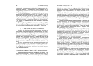 46 QUINIENTAS DOS
vergüenza de su mamá cuando ella saludaba a alguien y tenía que
mostrar las cicatrices. Llegó al punto de exigir a su madre que se
comprara unos guantes y los usara en toda ocasión para cubrir
aquellas horribles manos.
Un día, la hija le preguntó a su madre cómo fue que sus manos
quedaron tan deformadas. Por primera vez la madre le relató la
historia de cómo había salvado con aquellas manos la vida de su
hijita. La hija rompió a llorar con lágrimas de asombro, gratitud y
vergüenza. Comprendió cómo por su ignorancia había ofendido y
rechazado a su mamá. Con lágrimas rodando por sus mejillas dijo:
"¡Oh, mamá! ¡Tus manos son las más bellas del mundo! ¡Nunca más
las escondas!"
La cruz y la sangre de Cristo parecen un tema desagradable
para muchas personas que no comprenden lo que significan. Para
los creyentes son elementos preciosos de salvación y vida eterna.
57. LA PERLA, FRUTO DEL SUFRIMIENTO
La perla que se forma dentro del caparazón de las ostras es
otro ejemplo de la grandeza nacida de la adversidad. ¿De dónde
proviene esa magnífica joya? Comienza cuando un irritante granito
de arena se mete entre los pliegues de una ostra. Esta cierra su
caparazón al sentirse herida y empieza a segregar un líquido
llamado nácar con el que envuelve el granito de arena que la
mortifica. La perla se forma, pues, por la reacción de la ostra contra
ese factor irritante. Como alguien dijo: "Una perla es una ostra que
ha sido lastimada." Lo que la hirió terminó por ser su corona y su
gloria.
El placer, la comodidad y la vida fácil jamás enriquecieron a los
hombres como lo hizo la adversidad. Del dolor y de las dificultades
han surgido las más inspiradas canciones y conmovedoras poesías.
De las lágrimas y del sufrimiento nacieron los más grandes espíritus
y las vidas más bendecidas.
58. LA MAYORDOMIA FORMA PARTE DEL EVANGELIO
La pequeña iglesia bautista de Zambia era pobre. Los
miembros querían mucho a su pastor, Godfrey Mulando, pero no
podían pagar su sueldo. Este amor era mutuo y el pastor se había
ILUSTRACIONES SELECTAS 47
dedicado por entero a guiar a su congregación en su diario caminar
con Dios. Sin embargo, le habían advertido que no hablase acerca
del dinero si no quería espantar a las gentes, haciendo que se
alejasen.
Cuando Mulando fue a Singapur para el adiestramiento del
liderazgo en lo que se refiere a cómo realizar la evangelización, se
sintió tan profundamente conmovido por lo que escuchó acerca de
los mandamientos y las promesas de Dios sobre el tema del dinero y
las posesiones, que se sintió convencido de que su iglesia debía
enterarse de la verdad.
Cuando regresó a Zambia, comenzó a enseñar a las gentes de
su iglesia diciéndoles: "La mayordomía forma parte del evangelio y
ninguna persona puede, en realidad, Tener un conocimiento
completo de Dios a menos que conozca y practique el concepto de
la mayordomía. La adoración no está completa a menos que demos
algo. Cuando los sabios, por ejemplo, fueron a adorar al bebé
Jesús, le llevaron dones preciosos."
Los miembros de la congregación eran personas dedicadas y
no se asustaron por el hecho de que Dios hubiese dado un
mandamiento conforme al cuel era preciso dar, sino que se
mostraron encantados por lo que oyeron y se sintieron, además,
avergonzados por su propia desobediencia. Preguntaron a su pastor
por qué él no les había enseñado estas cosas con anterioridad y él se
vio obligado a admitir que él mismo las desconocía.
Por primera vez en su vida, los miembros de la Iglesia Bautista
de Masala, en Ndola, Zambia, comenzaron a dar el diezmo y a
hacerlo con gozo, dando su dinero con satisfacción. Además de
poder cubrir los gastos de la iglesia, aceptaron la responsabilidad de
dar el sueldo a su pastor y pagar el alquiler de su casa. Le
compraron al pastor una motocicleta con el fin de facilitarle las
visitas y la obra evangelizadora y, además, escribieron a la sociedad
misionera diciendo: "No nos envíe más dinero, solamente sus
oraciones y su amor."
Descubrieron que Dios les devolvía más de lo que daban, pues
no solamente recibieron bendición en sus vidas personales, sino que
Dios bendijo, además, a la iglesia. Esta creció, y al darse cuenta los
miembros de que Dios honraba sus promesas, ellos mismos
comenzaron a compartir su gozo, y a Cristo con sus amigos, con
sus vecinos y familiares. Comenzaron a traer a otras personas a las
 