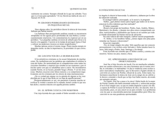 72 QUINIENTAS DOS
realmente me costara. Siempre ofrendé de lo que me sobraba. Tuve
que ir a Corea para aprenderlo." El rey David nos habla de esto en 2
Samuel 24:18-24.
99. GRANDES POSIBILIDADES QUEMADAS
EN PEQUEÑAS METAS
Hace algunos años, los periódicos dieron la noticia de trescientas
ballenas que habían muerto.
Las ballenas iban persiguiendo sardinas cuando se encontraron
atrapadas en las aguas poco profundas de una bahía y conse-
cuentemente murieron. Un comentarista lo expresó así en su
periódico: "Las pequeñas sardinas sirvieron de señuelo para llevar a la
muerte a los gigantes. Cayeron en la trampa de perseguir hasta el final
y enfocar sus poderosos recursos en metas insignificantes."
Muchas iglesias corren el mismo riesgo. Ponen mucha energía en
pequeñas metas; no dan la importancia y la prioridad a lo que corres-
ponde.
100. LOS EFECTOS DE LA MURMURACION
A los primitivos cristianos se les acusó falsamente de muchas
cosas: De canibalismo por las palabras que empleaban al celebrar la
cena del Señor. De inmoralidad por el compañerismo entre todos los
creyentes (hombres y mujeres) que reinaba en sus reuniones y por el
ósculo santo con que se saludaban unos a otros. De incendiarios
cuando Nerón, en su locura, prendió fuego a Roma. Y así de otras
cosas. Muchos creyeron estos falsos rumores y se comportaron nega-
tivamente con los cristianos por los efectos de estas murmuraciones.
¿No es verdad que alguna vez tu opinión de alguien se ha visto
afectada por lo que te han dicho en voz baja de aquella persona?
Desgraciadamente es así, sin pararnos a pensar mucho ni
verificar la verdad o mentira de lo contado, hemos creído lo que nos
han dicho y nuestra relación con aquella persona cambió.
101. EL SEÑOR CUENTA CON NOSOTROS
Una vieja leyenda dice que cuando el Señor ascendió a los cielos,
ILUSTRACIONES SELECTAS 73
los ángeles le dieron la bienvenida. Le adoraron y alabaron por la obra
de redención realizada.
El arcángel Gabriel, preocupado, se le acercó y le preguntó:
-Señor, ¿qué planes tienes para lograr que todos en la tierra
conozcan la obra redentora que has realizado?
El Señor respondió:
-Reuní a'un grupo de hombres: Pedro, Juan, Andrés, Mateo,
Bartolomé y los demás, y durante tres años estuve compartiendo con
ellos, instruyéndoles y pidiéndoles que fueran en mi nombre por todo
el mundo anunciando las buenas nuevas de salvación.
Sin estar todavía del todo tranquilo, Gabriel insistió preguntando:
-Y, Señor, si los hombres fallan, ¿tienes algún otro plan para
remediar sus fracasos o deserciones?
Jesucristo respondió:
-No, no tengo ningún otro plan. Sólo aquellos que me conocen
personalmente y me reciben como Salvador y Señor pueden hacer la
tarea. Sólo tengo a Pedro, Juan, Santiago y los demás.
' Esta leyenda nos enseña que el Señor confía y cuenta con
nosotros. Somos sus pies, manos y boca.
102. APRENDAMOS A RECONOCER LAS
OPORTUNIDADES
José fue el hijo favorito de Jacob. Era un muchacho soñador,
pero sus sueños enfurecían a sus once hermanos que le tenían envi-
dia, le criticaban y le maltrataban. Un día le vendieron como esclavo a
unos mercaderes madianitas, que le llevaron a Egipto donde se
convirtió en esclavo de Potifar, oficial de la corte. Entre tanto, los
hermanos mancharon la túnica de José con la sangre de un cabrito y
le dieron a entender a Jacob que su hijo José había muerto, devorado
por animales salvajes.
En Egipto, José fue a parar a la cárcel. Había huido de la mujer
de Potifar cuando ella había intentado seducirle y, enfurecida porque
él no le hizo ningún caso, ya que no estaba dispuesto a pecar con ella,
la esposa de Potifar le acusó de burlarse de ella y de atacarla. José se
encontraba, pues, en una cárcel en un país extraño. Los problemas
con los que se encontraba parecían insuperables pero Dios los
convirtió en sus más grandiosas oportunidades.
 