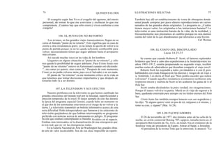 76 QUINIENTAS DOS ILUSTRACIONES SELECTAS 77
El evangelio según San Yo es el evagelio del egoísmo, del interés
personal, de tomar lo que me conviene y rechazar lo que me
comprometa. ¡Cuántos hay que sólo creen y viven conforme a este
evangelio!
106. EL PUNTO DE NO RETORNO
Los aviones, en los grandes viajes transoceánicos, llegan en su
curso al llamado "punto de no retorno". Esto significa que en caso de
avería u otra circunstancia grave, ya no tienen la opción de volver a su
punto de partida porque ya no les queda suficiente combustible para
volver; necesariamente tienen que seguir adelante hasta el aeropuerto
más cercano.
Así sucede muchas veces en las vidas de los hombres.
Llegamos en alguna situación al "punto de no retorno", y sólo
nos queda la posibilidad de seguir adelante. Para Cristo Jesús este
"punto de no retorno" estuvo en Getsemaní cuando oró diciendo:
"...no como yo quiero, sino como tú." Después de este momento,
Cristo ya no podía volverse atrás, pues era el Salvador o no era nada.
El punto de "no retorno" es ese momento crítico en la vida en
que tenemos que tomar decisiones importantes y que después de
tomarlas todo va a ser distinto.
107. LA TELEVISION Y SUS EFECTOS
Nuestro problema con la televisión es que hemos cambiado las
grandes emociones del mundo real por la falsedad, superficialidad y
emoción temporales de lo irreal. El mejor ejemplo de esto fue durante
la época del programa espacial Gemini, cuando hubo un momento en
el que dos de los astronautas estuvieron en el riesgo de no volver a la
tierra. La televisión transmitió un boletín informativo acerca de esta
seria dificultad. Hubo telespectadores que llamaron a las estaciones de
televisión quejándose de que habían interrumpido su programa
preferido con noticias acerca de astronautas en peligro. El programa
ficción que estaban contemplando se llamaba Perdidos en el espacio.
Estaban más interesados en la dramatización de una emergencia que
no era real, que en ver las emergencias reales.
En la Galería Nacional de Arte de Washington hay grandes obras
de arte de valor incalculable. Son de esa clase imposible de repetir.
También hay allí un establecimiento de venta de obsequios donde
usted puede comprar por poco dinero reproducciones en varios
tamaños de las grandes obras originales. La pregunta es: ¿Cuáles
tienen mayor valor, los originales o las imitaciones baratas? La
televisión es una imitación barata de la vida, de la realidad; y
frecuentemente nos prestamos al cambio porque no nos damos
cuenta del valor de lo que abandonamos par aferrarnos a una ficción.
Cal Thomas
108. EL COSTO DEL DISCIPULADO
Lucas 14:25-33
Se cuenta que cuando Roberto F. Scott, el famoso explorador
británico que llevó a cabo dos expediciones a la Antártida entre los
años 1901-1912, estaba preparando su segundo viaje, recibió
muchas cartas de admiradores que deseaban compartir el viaje con él.
Roberto Scott les respondió a todos ¡invitándoles a ir con él, pero
hablándoles con cruda franqueza de las durezas y riesgos de un viaje a
la Antártida. Les decía al final que "bien podría suceder que nunca
volvieran". Cuando aquellos románticos aventureros recibieron esta
respuesta sincera y realista de Scott se les acabaron las ganas de ir al
Polo Sur.
Scott estaba diciéndoles la pura verdad, sin exageraciones.
Porque él nunca volvió a su patria. Murió en el viaje de regreso a la
base, quedando enterrado para siempre en los hielos eternos del Polo
Sur.
Cristo Jesús fue también siempre honesto con sus seguidores y
les dijo: "Si alguno quiere venir en pos de mí, niéguese a sí mismo, y
tome su cruz, y sígame" (Mat. 16:24).
109. LOS PACIFICADORES
El 26 de noviembre de 1977, dos minutos antes de las ocho de la
noche, un avión comercial Boeing 707, egipcio, tomaba tierra en el
aeropuerto Ben Gurión de Te¡ Aviv, en Israel. Era el comienzo de la
histórica visita del presidente de Egipto, Anwar al-Sadat, a Jerusalén.
Al periodista de la revista Time que le entrevistó, le anunció: "Lo
 