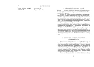 1 2
Visión: 145, 207, 244, 474
Visitación: 76
Voluntad: 205
Volver a Dios: 440
QUINIENTAS DOS
1. FORMA DE COMBATIR EL ERROR
Cuando tengamos la tentación de atacar las supersticiones de
la gente y las costumbres religiosas tan inútiles de muchos,
recordemos lo siguiente:
Si vemos por la calle a un perro hambriento y enflaquecido,
pero que lleva en su boca un hueso sucio y viejo que encontró en un
vertedero, no podremos convencerle de que lo suelte regañándole
por buscar huesos entre la basura o razonándole que aquel hueso
sucio y viejo no tiene alimento que satisfaga su hambre. Si lo inten-
tamos, y aún más pretendemos quitárselo por la fuerza, lo único que
conseguiremos es que nos ladre y nos muerda.
No puede desechar aquel hueso, aunque sea viejo y sucio,
porque es lo único que tiene. La única manera de quitárselo es
echándole una chuleta fresca y apetitosa. El perro notará la
diferencia y él sólo abandonará el hueso.
Así ocurre con las supersticiones y costumbres religiosas
equivocadas de los hombes. No les regañemos, ni les razonemos, ni
intentemos quitárselas por la fuerza. Echémosles una buena chuleta
del evangelio de Jesucristo, demostrémosles que a nosotros nos
alimenta y sostiene y ellos solos abandonarán sus huesos sucios y
viejos.
2. CRISTO REFLEJADO EN NOSOTROS
Romanos 8:28, 29
El mercurio es un mineral que se usa para la fabricación de
t ermómetros y espejos. Se cuenta que en la China tenían, hace
años, un método bien simple para preparar el mercurio para los
espejos. En la fundición donde lo trabajaban, un obrero con un
cucharón especial iba sacando del caldero en el que hervía la
materia prima, toda la espuma que flotaba en la superficie hasta que
eliminaba toda la escoria que salía a flote. Si su imagen se reflejaba
nítida como en un espejo, sabía entonces que el mercurio estaba
listo para ser usado. Ahí apagaba el fuego.
Parece que Dios usa también este método al mirarnos desde
13
 