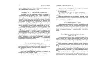 92 QUINIENTAS DOS ILUSTRACIONES SELECTAS 93
judíos, a tal punto, que estaba dispuesto a perder su propia salvación
con tal de ganar la de ellos (Rom. 9:13; 10:1).
133. LA LEY DE LA AERODINAMICA ESPIRITUAL
Mientras un avión está estacionado en la pista, está pegado a la
tierra por la ley de la gravedad. Pero luego, el piloto echa a andar los
motores, oprime el acelerador y el avión comienza a moverse hacia
adelante. Cuando su velocidad alcanza lo que es conocido como "la
velocidad crítica", la ley de la aerodinámica entra en acción y lo
impulsa hacia arriba con una fuerza mayor que la fuerza de la
atracción de la gravedad. El avión es liberado de la tierra y se eleva
hacia el cielo. La ley de la gravedad no fue abrogada. La atracción que
ejercía hacia abajo sobre el avión no disminuyó, pero una fuerza
superior fue puesta en acción y el poder de la gravedad fue vencido.
En una forma similar el cristiano con frecuencia es cautivo de un
triste estado de derrota y desaliento por causa de la atracción de la ley
del pecado y de la muerte en su naturaleza carnal humana (Rom.
7:14-24). Pero cuando él se abandona al control del Espíritu Santo
encuentra la libertad. La ley del pecado y de la muerte no es
abrogada. Continúa arrastrándonos hacia abajo por toda la vida. Pero
la ley del Espíritu de vida en Cristo Jesús entra en acción y nos
impulsa hacia el cielo con una fuerza más grande que la de la ley del
pecado y de la muerte. Y el creyente es levantado de la derrota y de la
desesperación mencionada en Romanos 7, a la victoria y a la
esperanza mencionada en Romanos 8.
James Crane
134. LA IMPORTANCIA DEL HOY
Se cuenta que cuando tres aprendices de diablo estaban por venir
a la tierra para cumplir con su período de trabajo aquí, comparecieron
ante Satanás para explicarle lo que iban a hacer en la tierra. .
Uno dijo:
-Diré a los hombres que Dios no existe.
--Eso no les hará mella porque ellos saben en el fondo de su
corazón que sí existe -respondió Satanás.
-Yo les diré -propuso el segundo- que no hay infierno.
-Tampoco sirve -replicó Satán -porque ellos experimentan
en vida el infierno de los remordimientos.
El tercero agregó:
-Yo les diré que no hay prisa, que lo dejen para mañana.
-¡Formidable! exclamó Satanás-. Diles eso y se condenará a
millares.
La palabra más peligrosa del diccionario es "mañana". Puede
parecer una idea triste pero es un pensamiento necesario, pues nadie
sabe si "mañana" va a llegar para él.
135. LA BREVEDAD DE LA VIDA
Muchos grandes hombres, políticos pensadores de la
antigüedad, solían tener sobre sus escritorios una calavera. No
tenían ningún pensamiento o propósito tétrico o morboso, sino
simplemente recordar que el tiempo era corto y la muerte podía
llegar en cualquier momento. Pablo aconsejaba: "Redimid el
tiempo. "
136. LO QUE SEMBRAMOS, RECOGEMOS
Mateo 25:31-46
Adolfo Eichmann, nacido en el mismo pueblo que Adolfo
Hitler, en Austria, fue el director de la Oficina de Asuntos Judíos de
la Alemania nazi durante la Segunda Guerra Mundial. Su filosofía y
acción resultaron en la exterminación de varios millones de judíos
alemanes.
En los últimos días de la guerra, Eichmann huyó de Alemania y
logró refugiarse en Argentina, donde estuvo oculto por más de una
década.
En 1960, después de tres años de investigaciones clandestinas,
David Ben Gurión, primer ministro de Israel, anunció que Adolfo
Eichmann había sido capturado y que sería llevado ante los tribu-
nales.
El juicio duró ocho meses. Durante el proceso, miles de
páginas de pruebas documentales fueron presentadas. El mis-
mo Eichmann fue interrogado por horas. A través de todo el
 