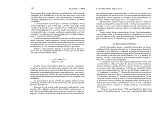 104 QUINIENTAS DOS ILUSTRACIONES SELECTAS 105
fue acusado de romper algunas propiedades del colegio donde
estudiaba. Fue llamado por el rector para que diera razón de lo
sucedido. Por toda respuesta, sacó con arrogancia su talonario de
cheques y preguntó con altivez cuánto le costarían los daños
producidos.
El rector ordenó al joven que se sentara y le explicó: "Nadie
puede pagar por lo que recibe aquí. ¿Puede usted pagar por el
sacrificio de aquellos que contribuyeron a fundar este colegio?
¿Puede usted pagar por el excelente cuadro de profesores que han
permanecido aquí con pagas modestas cuando serían muy bien
recibidos en cualquier otro lugar más lucrativo? ¡Cada estudiante
,aquí es un caso de auténtica caridad!"
Cuán frecuentemente olvidamos esta gran verdad. Somos deu-
dores a muchos: Padres, maestros, vecinos, descubridores, inven-
tores que tanto han contribuido a nuestro bienestar de mil maneras,
y especialmente a Dios con su amor sacrificial. Por mucho que
pongamos en la vida, siempre recibimos más de lo que damos.
Pablo se sentía deudor a muchos y quería visitar la iglesia en
Roma para ser mutuamente confortados. El sabía que no sólo daría,
sino que también recibiría mucho.
152. CRECIMIENTO
Mateo 13:30
Cuando plantas césped, flores, árboles o cualquier otra planta y
empiezas a regarlas, sin saber cómo, empiezan a surgir también
toda clase de hierbas y plantas extrañas. Para sorpresa nuestra, la
vegetación no sembrada parece que crece más fuerte y más rápida-
mente que la que uno sembró. Se tiene la impresión de que todas
las plantas indeseables del mundo aparecen en su jardín y en
abundancia.
Lo que sucede es que las semillas de aquellas plantas extrañas
estaban ya presentes en la tierra. Sólo hacía falta que las regaran
para que aparecieran.
Esto nos lleva a pensar en las cosas que pueden existir ya en
nuestras vidas. Algunas pueden ser feas, inútiles y destructoras. Un
mal carácter, actitudes impropias, egoísmo, ingratitud, un espíritu
negativo y crítico, mala disposición, pueden ser las malas hierbas
que estén presentes en nuestras vidas. Si estas son las semillas que
se encuentran en nuestra tierra, crecen cuando las condiciones
propicias de cultivo aparecen. A semejanza de las malas hierbas en
el jardín, brotan si se las riega o no se las arranca de raíz.
De la misma manera, buenas cualidades como el amor, la
amabilidad, la gentileza, la generosidad, la dedicación, la prudencia,
pueden crecer. Estas cosas tampoco crecen por generación
espontánea. También tienen que darse las condiciones adecuadas
de cultivo.
Como enseña Jesús en su parábola, el trigo y la cizaña pueden
crecer juntos hasta el día de la cosecha. La conclusión es: lo que
crece en nuestras vidas viene determinado por lo que sembramos y
por la manera en que lo cultivamos y lo regamos.
153. RENCOR O PERDON
Martín Niemoeller, pastor evangélico alemán que fue encar-
celado por Hitler durante ocho años, en el tiempo antes y durante la
Segunda Guerra Mundial, a causa de su lucha heroica contra la
política religiosa del nacismo, al principio de su encarcelamiento
sólo pensaba en escapar o en que le libraran. Pero al ir pasando los
meses y los años, la perspectiva de Niemoeller cambió. Empezó a
pensar en la importancia del perdón.
El patíbulo donde eran ejecutados los prisioneros estaba ante
su vista desde su celda en Dochan; día tras día veía cómo hombres y
mujeres morían. Aquellas terribles escenas llenaron su mente de
preguntas: ¿Qué haré cuando yo enfrente esa prueba? ¿Cuáles
serán mis últimas palabras? ¿Serían las de "Padre perdónales" o
"¡Criminales! ¡Asesinos!"? Niemoeller confesó que muchos de
aquellos que veía morir desde su ventana, fueron sus maestros que
le enseñaron a perdonar. La lección terminó de profundizar y echar
raíces en su alma cuando le vino a la mente el pensamiento de que
si Jesucristo hubiera clamado por venganza contra aquellos que le
maltrataban y le mataban, nunca hubiera habido Nuevo Testamento,
iglesia ni historia cristiana. El perdón tiene tan extraordinaria
importancia.
Jesús nos enseña en Mateo 18:22 que el perdón no debe tener
límites. Puntualizó en su relato que el perdón de Dios está
 