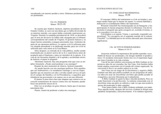 106
encadenado con nuestro perdón a otros. Debemos perdonar para
ser perdonados.
Se cuenta que Andrew Jackson, séptimo presidente de los
Estados Unidos, se casó con una dama que se había divorciado de
su anterior marido, con quien había contraído matrimonio en
Virginia. Durante la campaña presidencial de 1828, se descubrió
que el acta de divorcio no había sido otorgada por el tribunal
correspondiente del estado de Virginia. El general Jackson y su
mujer fueron sometidos a ataques personales muy virulentos de
parte de sus oponentes políticos. La esposa vivió lo suficiente para
ver elegido presidente a su dedicado marido, pero no vivió lo
suficiente para verle entrar en la Casa Blanca.
Años después, ya retirado de la vida pública, estaba siendo
examinado por su pastor acerca de su fe y experiencia antes de
aceptarle para el bautismo y para ser miembro de la iglesia. A la
vista de sus frecuentes disputas y de la agitada y accidentada carrera
de Jackson, el pastor le preguntó:
-Hermano Jackson, hay una pregunta más que creo es mi
deber formularle: ¿Puede usted perdonar a sus enemigos?
Después de unos momentos de silencio, Jackson respondió:
-Sí, puedo hacerlo con mis enemigos políticos. Pero aquellos
que me maltrataron y se ensañaron conmigo y con mi mujer,
aquellos que me atacaron con odio y envidia cuando servía a mi país
en el campo de batalla y en la Presidencia, a aquellos que
ofendieron tan gravemente a mi esposa, eso es un caso diferente.
El pastor le puso bien claro que ninguno que conserva en su
corazón sentimientos de rencor contra otro ser humano, puede
hacer una profesión sincera de fe.
Otra vez se produjo un gran silencio, hasta que el anciano
catecúmeno dijo:
-Pastor, trataré de perdonar a todos mis enemigos.
QUINIENTAS DOS ILUSTRACIONES SELECTAS 107
155. FIDELIDAD MATRIMONIAL
Mateo 19:39
El concepto, bíblico del matrimonio es el de un hombre y una
mujer unidos hasta que la muerte los separe. La misma fidelidad y
dedicación es el fundamento bíblico del matrimonio.
Winston Churchill fue homenajeado en un banquete y los
participantes le hacían preguntas durante la sobremesa. Uno de los
asistentes le preguntó que quién escogería ser, excluido él mismo, si
se le concediera vivir otra vez.
Volviéndose a su esposa, Vinnie, y sonriendo, respondió con
prontitud: "Yo escogería ser el segundo marido de la señora
Churchill." La fidelidad provee de terreno adecuado para relaciones
significativas.
156. ACTITUD PERDONADORA
Mateo 6:14-15
Jesucristo enfatizó la importancia del perdón repetidas veces.
Habló de buscar ser perdonado y de otorgar también el perdón a
otros. Un incidente interesante ilustra otra vez el importante lugar
que tiene el perdón en la vida cristiana.
Una de las más célebres conversiones de Billy Graham en los
primeros años de sus cruzadas, fue Jim Vaus. Este hombre había
tenido amplias conexiones con el mundo del crimen organizado. Su
conversión le llevó a un cambio radical en su vida.
Jim Vaus era un mago de la electrónica y sugirió a Billy
Graham una idea que podría ayudarle en sus programas de radio.
La idea era usar un micrófono sin hilos que podía ayudar al
evangelista a moverse libremente por la plataforma.
A Billy Graham le gustó la idea y decidió probarla. Pero no
todo funcionó a la perfección. La antena conectada con el
micrófono tenía una parte no cubierta y cada vez que esta tocaba la
pierna del predicador le daba calambre.
Vaus nunca había visto a Billy Graham enfadado con nadie.
Pero aquella noche, después del servicio, Graham le dirigió unas
palabras inesperadas y desconcertantes. A la mañana siguiente,
154. EL PERDON
Mateo 18:21-35
 