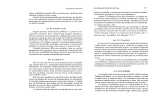 raíces profundizan mucho. De esta manera se capacitan para
enfrentar la sequía y el mal tiempo.
Cuando las personas responden positivamente a los desafíos
de la vida, construyen caracteres fuertes. Al aprender disciplina y
tenacidad están más preparados para las tormentas de la vida y para
los desafíos morales.
166. RESURRECCION
Algunas personas tienen muchos problemas en creer en la re-
surrección, sin apenas darse cuenta de que, según los científicos,
todas las células de nuestro organismo cambian cada cierto número
de años. Lo cual quiere decir que al cabo de 50 años de vida hemos
cambiado al menos diez veces de cuerpo y todavía seguimos siendo
los mismos y recordamos nuestras vivencias tenidas desde la
infancia. En un sentido, se produce una muerte y resurrección
periódicas en nosotros mismos varias veces en el curso de la vida.
Cuando morimos, Dios nos proporciona un cuerpo
permanente. Por supuesto, que el cuerpo de resurrección que
recibiremos será diferente del cuerpo presente, pero seremos una
continuación de la misma personalidad que tenemos.
167. SACRIFICIO
El 13 de enero de 1982, un avión de pasajeros de la compañía
Air Florida de U.S.A., despegaba del aeropuerto nacional de
Washington. Poco después, rozaba el puente de la Calle Catorce y
caía en las aguas heladas del río Potomac. Gran parte del país sufría
los inconvenientes de uno de los inviernos más duros que se recuer-
dan. Este accidente, en el que murieron setenta y ocho pasajeros,
causó sorpresa y dolor.
Seis personas quedaron en una de las partes del destrozado
avión. Las lanchas del servicio de Guardacostas y los helicópteros
de la policía lucharon para rescatar a estos supervivientes. A medida
que los helicópteros descendían con los salvavidas, uno de los
hombres se asía de ellos y ayudaba a sus compañeros a subir y
salvarse. Así lo hizo con los cinco.
Un policía testificaba después con lágrimas en los ojos, que
QUINIENTAS DOS ILUSTRACIONES SELECTAS 11 5
nunca olvidaría la expresión del rostro de aquel hombre
esforzándose por ayudar y salvar a sus compañeros.
Cuando el helicóptero volvió para rescatarle a él, la parte del
avión donde estaba refugiado se hundió arrastrada por el agua y el
hombre desapareció en la corriente helada. Aquellos que fueron
rescatados no conocían el nombre del hombre que dio literalmente
su vida por salvarles a ellos.
"Nadie tiene mayor amor que éste, que uno ponga su vida por
sus amigos" (Juan 15:13). Nosotros también hemos sido rescatados
por el sacrificio de otra vida. Nosotros conocemos el nombre de
nuestro Salvador, es Jesús. Y el rescate que él ha llevado a cabo es
para esta vida y la venidera. (Ver Romanos 5:7, 8.)
168. TESTIMONIO
La Asociación Nacional para la Salud Mental de los Estados
Unidos tiene, como símbolo real y visible de su trabajo, una
campana de ciento cincuenta kilos de peso. La campana fue hecha
con las cadenas que un día sujetaban pies y manos de los enfermos
mentales encerrados en los manicomios. La campana simboliza
ahora la libertad del trato inhumano que una vez se padeció y
proclama las nuevas condiciones de respeto que hoy se tienen como
norma.
Cuando confiamos en Cristo nos transformamos en un ejemplo
vivo de libertad y transformación. Nuestra vida es ahora como una
campana que da testimonio y anuncia gloriosamente que Dios nos
ha perdonado y limpiado de nuestros pecados.
169. SEGURIDAD
Una de las más tempranas memorias del célebre teólogo
Teilhard de Chardin, era el recuerdo de cuando su madre le cortaba
el cabello junto al fuego del hogar. Una vez observó cómo un gran
mechón de cabellos ardía y se consumía en el fuego. Para su mente
infantil significó que algo de él mismo desaparecía bajo las llamas.
Por primera vez entendió que no era indestructible. Su joven
mente necesitaba algo imperecedero y se dedicó a buscarlo. Lo
buscaba entre los minerales y las piedras de diversas clases. Vio que
el hierro era destruido por el óxido. Llegó a pensar que algunas
 