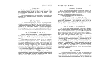 174. TEMORES
Aquellos que han dedicado tiempo para contarlas, nos dicen
que en la Biblia aparece más de 350 veces la frase "no temas". Más
de 350 veces que Dios nos dice "no temas" o "no temáis" o "¿por
qué teméis?"
Esto representa mucho en una generación y época que está
dominada por la ansiedad y el temor. Dios nos dice de mil maneras:
"No temáis."
175. FANATICOS
Una secretaria respondió al jefe que la corregía por la
abundancia de errores ortográficos que encontrabaen las cartas:
"Por supuesto que puedo escribir cartas con correcta ortografía,
pero no soy una fanática de la gramática." Nosotros sí necesitamos
cristianos que sean fanáticos en su amor y dedicación a Cristo
Jesús. El Señor sí que fue fanático para alcanzar nuestra salvación.
176. LA UNION HACE LA FUERZA
Entre las muchas atracciones de la ciudad de San Francisco,
California, está su famoso puente colgante el Goden Gate Bridge,
una de las maravillas de la ingeniería moderna, terminado en mayo
de 1937.
El extraordinario atractivo del puente está en dos cables de
suspensión que soportan el puente de unos 1.400 metros de largo y
seis carriles para automóviles, con un peso total estimado en 60 mil
toneladas (sesenta millones de kilos). Los dos cables pasan por
encima de las torres y terminan en unos enormes bloques de
cemento, piedra y hierro. Tienen 90 centímetros de diámetro y
2.550 metros de largo. Cada uno de ellos está compuesto de
27.572 cables entrelazados; y tienen una consistencia capaz de
sostener la tensión de 100 millones de kilos.
De la misma manera que los 27.572 cables entrelazados
componen la fuerza de este extraordinario puente, la dedicación a
Dios de los miembros de una iglesia componer. su gran poder e
influencia como la sal de la tierra y la luz del mundo.
QUINIENTAS DOS ILUSTRACIONES SELECTAS 119
177. PUNTOS DE VISTA
El rey Saúl y los hermanos de David trataban de disuadirle de
que peleara con Goliat. Le daban mil razones para convencerle:
Que era muy joven, que carecía de experiencia, etc. Y como
argumento final le dijeron con acento muy grave:
-Es demasiado grande para que puedas con él.
A lo que David replicó:
-Justo porque es tan grande no puedo fallar la piedra.
En el punto donde los demás veían la mayor dificultad, David
vio la mejor oportunidad. Y en el nombre de Jehová, el Dios de
Israel, fue a la pelea y no falló la pedrada. Frecuentemente pasa que
en lo que algunos ven desventajas, otros ven ventajas.
178. EL CONCEPTO DE UNO MISMO
Una vez dos ceros estaban discutiendo. Uno era alto y delgado,
el otro chaparro y grueso. Argumentaban sobre cuál de los dos valía
más. Cada uno trataba de realzar sus valores. El alto y delgado
presumía de que él era el mejor, y lo mismo hacía el chaparro y
gordo. Alguien que los estaba escuchando les recordó que ambos
eran "ceros" y que valían lo mismo, esto es, nada.
Algunas veces las personas piensan que lo que ellas hacen es
más importante que lo que hacen otras. Ser diácono, dicen, es más
importante que ser maestro. Ser hombre es más importante que ser
mujer, etc. Pablo nos corrige en esta tendencia al decirnos en 1
Corintios 3:6: "Yo planté, Apolos regó; pero el crecimiento lo ha
dado Dios." Y en Romanos 12:3: "Digo, pues, por la gracia que me
es dada, a cada cual que está entre vosotros, que nadie tenga más
alto concepto de sí que el que debe tener..." Todos somos vasijas de
barro y nuestra importancia está en que Dios se fija en nosotros y se
digna morar en nosotros.
179. LA IGLESIA
Un joven universitario creyente, que había sido influido por esa
forma de pensar que menosprecia a la iglesia, se lamentaba con su
pastor diciéndole que "la existencia de la iglesia no significa hoy
nada, que las ceremonias y ritos son arcáicos, que los sermones que
 