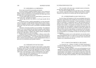 140
De la vieja revista Hi Col¡ procede esta historia.
Un joven ministro visitaba un pueblo minero y tuvo ocasion de
bajar a la mina acompañado. En uno de aquellos oscuros y sucios
pasillos, observó la presencia de una bellísima flor blanca que crecia
en medio de la tierra negra de la mina.
-¿Como puede haber una flor de tanta belleza y pureza en un
lugar como este? -pregunto al minero.
-Arroje algo de polvo de carbon y vea lo que sucede,-fue la
respuesta.
El ministro lo hizo y quedo sorprendido al ver que tan pronto
como el sucio polvo tocaba aquellos petalos blancos como la nieve,
el polvo resbalaba cayendo al suelo y dejando los pétalos tan bellos
como eran. Eran tan suaves que la suciedad no quedaba prendida
en la flor.
Nuestros corazones pueden ser así tambien. No podemos
evitar el vivir en un mundo que esta lleno de pecado, como tampoco
la flor podía cambiar el lugar donde había nacido. Pero Dios puede
conservarnos tan puros y limpios que aunque estemos rodeados del
pecado por todas partes, este no se pega.
Podemos estar en medio de él tan bellos y blancos como la flor.
¡El secreto de la pureza es Dios mismo! La clave para conocerlo y
verlo es un corazón limpio... ¡Un corazón limpio que procede de
Dios! ¡Tened corazones limpios y seréis soberanamente felices, a
pesar de las circunstancias que puedan rodearos!
Billy Graham
Siempre que alguien me pregunta cómo puedo yo estar seguro
de quién y qué es Dios, recuerdo el relato del muchachito que
remontaba su cometa. Era un día ideal para elevar las cometas:
hacía mucho viento y grandes nubes flotaban en el cielo. La cometa
subió más y más hasta que se oculto completamente en las nubes.
-¿Que estas haciendo?-pregunto un señor al muchacho.
-Estoy volando mi cometa-contesto.
-¡Ah! ¿Si? ¿Cómo lo sabes si no la puedes ver?
QUINIENTAS DOS
221. MURAMOS A LA IMPUREZA-,
222. PODEMOS ESTAR SEGUROS
ILUSTRACIONES SELECTAS 141
-No, no puedo verla, pero muy a menudo siento un tironcito,
así que estoy seguro de que está allí.
No creas por la palabra de otro que Dios existe. Descubrelo
por ti mismo, y entonces sabras por medio del maravilloso y amante
tironcito en las fibras de tu corazon, que Dios de seguro esta allí.
223. AVERIGÜEMOS LO QUE NOS FALTA
En las clases de botánica en las universidades hacen los
siguientes experimentos para estudiar las reacciones de las plantas
cuando les faltan ciertos minerales: Toman una planta y le ponen
todos los minerales y componentes que se sabe necesitan para ser
plantas sanas. Despues toman una y le ponen todos los minerales,
excepto uno de ellos; a otra planta no le ponen otro mineral, y así
sucesivamente. En otras palabras, cada una de las plantas carece de
cierto mineral. De esa manera se estudia el efecto que produce la
falta de dicho mineral en las plantas. La ausencia de uno hará que
las hojas se pongan amarillas; la falta de otro hará que las plantas
no se desarrollen en su totalidad; la falta de otro hará que el fruto
sea diminuto.
De la misma manera con la vida espiritual; uno necesita exami-
narse detenidamente para ver cuáles son las causas de las fallas que
pueden haber en uno. La razón es porque todo tratamiento
empieza con la identificación del mal.
224. LA IMITACION PRODUCE MILAGROS
La imitación de 10
bueno, lo noble y lo bello transforma y
sostiene la vida de muchos. En este sentido se expresaba Pablo
cuando decía: "Prosigo al blanco."
Se cuenta que una niña que vivía con sus hermanitos en los
suburbios de una gran ciudad, en una casucha desordenada y sucia,
cruzaba con frecuencia por una plaza donde había una estatua que
representaba a una señorita. La escultura era preciosa, tenía una
hermosa faz, los cabellos rizados aparecían bien peinados, su
vestido con pliegues bien planchados. La niña estaba prendada de
 