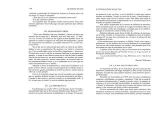 148
visitando y admirando la Catedral de Amiens en Francia junto con
un amigo. El amigo le preguntó:
-¿Por qué ya no se construyen catedrales como esta?
A lo que contestó el poeta:
-En aquellos días las gentes tenían convicciones. Hoy sólo
tenemos opiniones. Hace falta algo más que opiniones para edificar
catedrales.
"¡Hijo mío Absalón, hijo mío Absalón! ¡Quién me diera que
muriera yo en lugar de ti, Absalón, hijo mío, hijo mío!" (2 Sam.
18:33). El sol y el viento de los siglos no han podido secar las
lágrimas ni calmar la angustia de este grito tan desgarrador. ¿Quién
era esta persona tan turbada? ¿Un padre neurótico? No, era un rey,
el rey David.
David fue un rey seleccionado para serlo en razón de sus habili-
dades, no por su nacimiento. Su carácter y su valor lo coronaron
rey. Fue considerado como un hombre magnánimo y generoso.
Perdonó dos veces la vida de su enemigo Saúl que le perseguía para
matarlo. A pesar de sus faltas la gente de la tribu de Judá le amaba.
David fue un buen rey, un gran soldado y un hombre de estado
sabio. No falló como rey, fracasó como padre. Se envolvió tanto en
las responsabilidades reales y en el esplendor de la corte que no
cuidó adecuadamente de su familia.
Absalón se llenó de ambiciones y tramó para arrebatarle a su
padre al trono. Murió cuando era perseguido por soldados leales a
David. El rey quedó anonadado al recibir la noticia y mucho más al
saber de su mal ejemplo.
Este es el tremendo riesgo que corren los padres tan ocupados
que no pueden dedicar tiempo ni atención personal a sus hijos.
Cuando se dan cuenta y quieren cumplir ya es demasiado tarde. A
Elí, el buen juez de Israel, le ocurrió también algo parecido.
Un domingo en el año 1915, en Chicago, León Trotsky,
renombrado líder de la Revolución Bolchevique Rusa de 1917,
asistió a la escuela dominical acompañando a un amigo. El maestro
236. DEMASIADO TARDE
237. ¡LA DIFERENCIA!
QUINIENTAS DOS ILUSTRACIONES SELECTAS 149
no apareció a dar su clase, y no le notificó a nadie que estaría
ausente esa mañana. Trotsky se retiró de la clase, y hasta donde se
sabe, nunca más volvió a asistir a otra. Dos años más tarde se
encontraba intensamente comprometido en la revolución que llevó
al poder al régimen comunista.
José Stalin, responsable de la muerte de millones de personas,
había estudiado para ser sacerdote de la Iglesia Ortodoxa Rusa, la
cual se había vuelto tan mundana y corrupta que él se rebeló y
escogió el comunismo como su forma de vida.
Mahatma Ghandi, quien fuera el líder de millones de personas
en la India, estudió el cristianismo en Inglaterra, pero lo rechazó
porque él vio que los cristianos no vivían a la altura de las
enseñanzas de Jesús.
p Dos adolescentes que crecieron en Dallas, Texas, eran vagos y
peleoneros. Un fiel maestro de la escuela dominical se comunicaba
con uno de ellos cada semana. En cambio, otro pensaba que él no
necesitaba ese tipo de muchacho en su clase.
El primer joven fue salvo y hoy es el Secretario de Evangelismo
de la Convención Bautista de Florida. El otro, es el que asesinó al
Presidente John Kenndy.
¡ La escuela dominical hace una diferencia en la vida de las
personas!
Dorothy Wilkinson
238. LA IRA INCONTROLADA
Un momento de rabia, de ira irracional, que hizo presa de dos
hermanos, transformó un hogar tranquilo y feliz en una escena de
tragedia. El saldo fue unos padres muertos y dos hermanos presos
por homicidio.
Sucedió en Colombia en 1984, dos jóvenes estudiantes
mataron a cuchilladas a su padre y madrastra. Todo fue a causa de
un dinero desaparecido. Cuando el enojo crece, la sangre se
calienta y la ira se enciende incontrolable, se produce lo irracional,
lo brutal, lo inhumano: Dos hijos que levantan sus manos contra sus
padres y dos muertes que dejan a todos consternados.
En ese momento de rabia, que dura unos minutos, dos
hermanos cometen un crimen horrendo. Aquellos jóvenes no eran
malos ni viciosos; eran estudiantes universitarios, jóvenes tranquilos
 