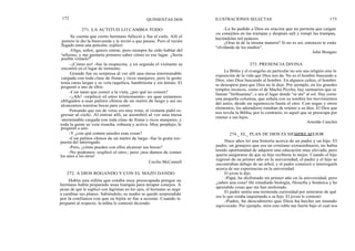 172
Se cuenta que cierto hermano falleció y fue al cielo. Allí el
portero le dio la bienvenida y le invitó a que pasase. Pero el recién
llegado tenia una petición; explicó:
-Oiga, señor, quiero entrar, pero siempre he oído hablar del
infierno, y me gustaría primero saber cómo es ese lugar. ¿Sería
posible visitarlo?
-¡Cómo no! -fue la respuesta, y en seguida el visitante se
encontró en el lugar de tormento.
Grande fue su sorpresa al ver allí una mesa interminable
cargada con toda clase de frutas y ricos manjares; pero la gente
tenía caras largas y se veía raquítica, hambrienta y sin ánimo. El
preguntó a uno de ellos:
-Con tanto que comer a la vista, ¿por qué no comen?
-¡Ah! -replicó el otro tristemente- es que estamos
obligados a usar palitos chinos de un metro de largo y así no
alcanzamos nuestras bocas para comer.
Pensando que eso de veras era muy triste, el visitante pidió re-
gresar al cielo. Al entrar allí, se asombró al ver una mesa
interminable cargada con toda clase de frutas y ricos manjares; y
toda la gente se veía risueña, robusta y activa. Muy perplejo, le
preguntó a uno:
-Y ¿con qué comen ustedes esas cosas?
-Con palitos chinos de un metro de largo -fue la grata res-
puesta del interrogado.
-Pero, ¿cómo pueden con ellos alcanzar sus bocas?
-No podemos -explicó el otro-, pero ¡nos damos de comer
los unos a los otros!
Cecilio McConnell
272. A DIOS ROGANDO Y CON EL MAZO DANDO
Había una niñita que estaba muy preocupada porque su
hermano había preparado unas trampas para atrapar conejos. A
pesar de que le suplicó con lágrimas en los ojos, el hermano se negó
a cambiar sus planes. Sabiéndolo, su madre se quedó sorprendida
por la confianza con que su hijita se fue a acostar. Cuando le
preguntó al respecto, la niñita le contestó diciendo:
QUINIENTAS DOS
271. LA ACTITUD LO CAMBIA TODO
ILUSTRACIONES SELECTAS 173
-Le he pedido a Dios en oración que no permita que caigan
los conejitos en las trampas y después salí y rompí las trampas,
haciéndolas mil pedazos.
¿Oras tú de la misma manera? Si no es así, entonces te estás
"olvidando de los medios".
John Bisagno
273. PRESENCIA DIVINA
La Biblia y el evangelio en particular no son una religión sino la
exposición de la vida que Dios nos da. No es el hombre buscando a
Dios, sino Dios buscando al hombre. En algunos cultos, el hombre
se desespera para que Dios no le deje. Por ejemplo, en los grandes
templos incaicos, como el de Machu Picchu, hay santuarios que se
llaman "Intihuatana", o sea el lugar donde "se ata" al sol. Hay como
una pequeña columna, que señala con su sombra los movimientos
del astro, desde un equinoccio hasta el otro. Con sogas y otros
elementos, los adoradores trataban de retener a su dios. El Dios que
nos revela la Biblia, por lo contrario, es aquel que se preocupa por
retener a sus hijos.
Arnoldo Canclini
274._ EL_ PLAN DE DIOS ES SIEMPRE MEJOR
Hace años leí una historia acerca de un padre y un hijo. El
padre, un granjero que era un cristiano extraordinario, no había
tenido oportunidad de adquirir una educación muy elevada, pero
quería asegurarse de que su hijo recibiese lo mejor. Cuando el hijo
regresó de su primer año en la universidad, el padre y el hijo se
encontraban debajo de un árbol, y el padre comenzó a interrogarle
acerca de sus experiencias en la universidad.
El joven le dijo:
-Papá, he disfrutado mi primer año en la universidad, pero
¿sabes una cosa? He estudiado biología, filosofía y botánica y he
aprendido cosas que me han molestado.
El padre sentía una tremenda curiosidad por enterarse de qué
era lo que estaba inquietando a su hijo. El joven le contestó:
-Padre, he descubierto que Dios ha hecho un mundo
equivocado. Por ejemplo, mira este roble tan fuerte bajo el cual nos
 