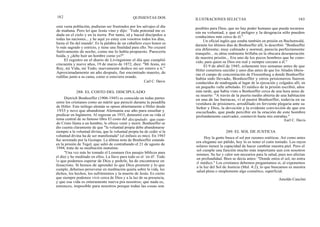 182 QUINIENTAS DOS ILUSTRACIONES SELECTAS 183
esta vasta población, pudieran ser frustrados por los salvajes el día
de mañana. Pero leí que Jesús vino y dijo: `Toda potestad me es
dada en el cielo y en la tierra. Por tanto, id y haced discípulos a
todas las naciones... y he aquí yo estoy con vosotros todos los días,
hasta el fin del mundo'. Es la palabra de un caballero cuyo honor es
lo más sagrado y estricto, y tiene una finalidad para ello. No cruzaré
furtivamente de noche, como me lo había propuesto. Parecería
huida, y ¿debe huir un hombre como yo?"
El registro en el diario de Livingstone el día que cumplió
cincuenta y nueve años, 19 de marzo de 1872, dice: "Mi Jesús, mi
Rey, mi Vida, mi Todo; nuevamente dedico mi ser entero a ti."
Aproximadamente un año después, fue encontrado muerto, de
rodillas junto a su cama, como si estuviera orando.
Carl C. Davis
288. EL COSTO DEL DISCIPULADO
Dietrich Bonhoeffer (1906-1945) es conocido en todas partes
entre los cristianos como un mártir que pereció durante la pesadilla
de Hitler. Este teólogo alemán se opuso abiertamente a Hitler desde
1933 y tuvo que abandonar Alemania ese año para enseñar y
predicar en Inglaterra. Al regresar en 1935, demostró con su vida el
tema central de su famoso libro El costo del discipulado: que cuan-
do Cristo llama a un hombre, le ofrece venir y morir. Bonhoeffer se
dio cuenta claramente de que "la voluntad propia debe abandonarse
siempre a la voluntad divina, que la voluntad propia ha de ceder si la
voluntad divina ha de ser manifestada" (el énfasis es mío). En 1943
fue arrestado por la Gestapo. La última nota de Bonhoeffer estando
en la prisión de Tegel, que salió de contrabando el 21 de agosto de
1944, trata de su meditación matutina:
"Una vez más he tomado el Losunaen (los pasajes bíblicos para
el día) y he meditado en ellos. La llave para todo es el `en él'. Todo
lo que podemos esperar de Dios y pedirle, ha de encontrarse en
Jesucristo. Si hemos de aprender lo que Dios promete y lo que
cumple, debemos perseverar en meditación quieta sobre la vida, los
dichos, los hechos, los sufrimientos y la muerte de Jesús. Es cierto
que siempre podemos vivir cerca de Dios y a la luz de su presencia,
y que esa vida es enteramente nueva pra nosotros; que nada es,
entonces, imposible para nosotros porque todas las cosas son
posibles para Dios; que no hay poder humano que pueda tocarnos
sin su voluntad, y que el peligro y la desgracia sólo pueden
conducimos más cerca de él."
Un oficial inglés que estaba también en prisión en Buchenwald,
durante los últimos días de Bonhoeffer allí, lo describió: "Bonhoeffer
era diferente; muy calmado y normal, parecía perfectamente
tranquilo... su alma realmente brillaba en la obscura desesperación
de nuestra prisión... Era uno de los pocos hombres que he cono-
cido, para quien su Dios era real y siempre cercano a él."
El 9 de abril de 1945, solamente tres semanas antes de que
Hitler cometiera suicidio y unos días antes de que los Aliados libera-
ran el campo de concentración de Flossenburg a donde Bonhoeffer
había sido llevado, Bonhoeffer y otros prisioneros fueron
conducidos de madrugada al lugar de la ejecución y colgados allí, en
un pequeño valle arbolado. El médico de la prisión escribió, años
más tarde, que había visto a Bonhoeffer cerca de una hora antes de
su muerte: "A través de la puerta medio abierta de una habitación
en una de las barracas, vi al pastor Bonhoeffer, todavía en su
vestidura de prisionero, arrodillado en ferviente plegaria ante su
Señor y Dios, la devoción y la evidente convicción de que era
escuchado, que pude percibir en la oración de este hombre
profundamente cautivador, conmovió hasta mis entrañas."
Earl C. Davis
289. EL SOL DE JUSTICIA
Hoy la gente busca el sol por razones estéticas. Así como antes
era elegante ser pálido, hoy lo es tener el cutis tostado. Los rayos
solares tienen la capacidad de hacer cambiar nuestra piel. Pero el
sol cumple una función mucho más importante aun con nosotros
mismos. Su luz y calor son necearios para la salud, pues nos afectan
en profundidad. Bien se decía antes: "Donde entra el sol, no entra
el médico." Los cristianos debemos preguntamos si, al exponemos
a la luz del Sol de Justicia (Mal. 4:2), lo que buscamos es nuestra
salud plena o simplemente algo cosmético, superficial.
Amoldo Canclini
 