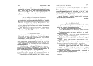 200
Hay momentos cuando la vida nos presenta su factura para ser
pagada. Dios nos permite vivir exactamente como nosotros desea-
mos y pueden pasar meses y aun años sin que Dios nos pida
cuentas de cómo lo hemos hecho, sin que eso signifique que Dios se
ha olvidado. El día llegará cuando seguramente la vida nos presente
su factura.
Se cuenta la historia de un hombre ciego que acostumbraba a
llevar consigo un farolillo siempre que salía a la calle de noche.
Alguien le preguntó por qué razón usaba un farolillo, cuando no
podía ver, a lo que el ciego contestó: "Para evitar que otros
tropiecen conmigo." Era una idea inteligente. El nunca tropezaba
con otros, al menos intencionalmente, pero tampoco quería que los
otros tropezaran con él.
Esta debiera ser una preocupación para cada cristiano.
Debemos vigilar que nadie tropiece a causa de nosotros. De esto
habla Jesús en Mateo 17:24-27.
El General William Booth, un ministro metodista inglés, fundó
el Ejército de Salvación en Londres en 1878. Emma, su segunda
hija, se casó con un hombre llamado Tucker, quien también
trabajaba para el Ejército de Salvación.
Un día Tucker predicó en Chicago acerca de la suficiencia de
Jesús para consolar en cada situación. Después del servicio un
trabajador arrinconó a Tucker y le dijo que era muy fácil para
Tucker hablar acerca del consuelo y gracia de Jesús porque su
esposa estaba aún viva.
El hombre explicó a Tucker que él había perdido a su esposa y
que sus bebés lloraban por su madre, quien no volvería nunca más.
El aseguró a Tucker que si él tuviera esa clase de desgracia, no
podría hablar con tanto ardor de la suficiencia de Cristo.
Al poco tiempo Tucker perdió también a su esposa en un
accidente ferroviario, y su cuerpo fue llevado al cuartel general del
Ejército de Salvación en Chicago para el servicio fúnebre.
Al mirar Tucker el cuerpo silencioso de su esposa, le vino al
QUINIENTAS DOS ILUSTRACIONES SELECTAS 201
312. NO SEAMOS TROPIEZO PARA NADIE
313. LA SUFICIENCIA
pensamiento lo que aquel triste hombre le había estado diciendo
pocos días antes.
Dirigiéndose a los asistentes al servicio fúnebre, y buscando
entre la gente a aquel hombre sin encontrarlo, les dijo que si aquel
hombre estaba allí él quería que supiera que Cristo era suficiente
para sus huérfanos y su afligido corazón.
Sin Tucker saberlo, aquel hombre estaba entre la concurrencia
y se acercó al estrado, se arrodilló ante el féretro y recibió al
Salvador de Tucker como suyo propio.
J. B. Fowler
314. LOS PROBLEMAS
La gente que ha vivido y realizado con éxito las más grandes
contribuciones a la vida, es frecuentemente aquella que ha tenido
también que vencer los más grandes problemas.
Sir Walter Scott estuvo plagado de limitaciones.
George Washington tuvo que aprender en las frías nieves de
Valley Forge.
Abraham Lincoln tuvo que superar la pobreza y la falta de
educación académica.
Benjamín Disraeli, el único judío elegido primer ministro de
Gran Bretaña, tuvo que vencer los prejuicios.
Teodoro Roosevelt tuvo que batallar con el asma a lo largo de
toda su vida.
Tomás A. Edison, como resultado de un accidente en su niñez,
sufrió de sordera casi total.
Robert Louis Stevenson tuvo que dejar su tierra natal en
Escocia y trasladarse a Samoa por razón de su tuberculosis.
Hellen Keller luchó contra el obstáculo de ceguera y sordera.
Demóstenes, el más grande orador de la historia, nació con
impedimentos para hablar correctamente.
William Cowper, el autor de "Hay una fuente sin igual", fue
invadido por la melancolía.
Handel, cuyo Mesías es cantado por toda la cristiandad, lo
escribió en un tiempo de gran decaimiento.
Juan Bunyan escribió El progreso del peregrino en la celda de
una cárcel.
 