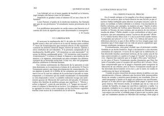 202
QUINIENTAS DOS ILUSTRACIONES SELECTAS 203
Lou Gehrigh, tal vez el mejor jugador de baseball en la historia,
jugó siempre con huesos rotos en las manos.
Napoleón se graduó como el número 42 en una clase de 43
hombres.
Louis Pasteur, el padre de la medicina moderna, fue llamado
por uno de sus profesores "el estudiante menos prominente de la
clase".
Los problemas personales no serán nunca una barrera en el
camino del éxito de aquellos que están determinados a conseguirlo.
J. B. Fowler
315. LIBERACION
Al acercase la medianoche del 31 de julio de 1838, William
Knibb reunió a diez mil esclavos en la isla de Jamaica para celebrar
el Acto de Emancipación que tomaría efecto el día siguiente.
Llenaron un inmenso ataúd de látigos, hierros de marcar, esposas y
otros símbolos de servidumbre. A la primera campanada de la
medianoche, Knibb gritó: "¡El monstruo se está muriendo!" Al
sonar la última campanada gritó: "¡El monstruo está muerto!
¡Enterrémoslo!" Cerraron el ataúd, lo bajaron a una tumba de dos
metros y lo taparon, enterrando así para siempre los ultimos
vestigios de su horrenda esclavitud. A una voz, diez mil gargantas
afónicas celebraron la libertad humana.
Ese mismo sentimiento de liberación de la opresión es una
nota dominante en la experiencia cristiana de la salvación. El Nuevo
Testamento parece una larga proclamación de emancipación. En
sus páginas se puede oír el doblar de las campanas que anuncia una
nueva era en la cual las cadenas de la esclavitud al pecado se están
rompiendo y el monstruo que ha estado encadenado a la humanidad
se está empezando a morir. La palabra redención recoge este senti-
miento gozoso de liberación del cautiverio del pecado. El término
traduce dos familias de palabras griegas que significan 1. "liberar o
soltar a alguien", como de una prisión, y 2. "pagar un rescate",
como al comprar la libertad de un esclavo. Las imágenes vívidas que
se agrupan en torno a este concepto en las Escrituras sugieren
muchas cosas acerca de la naturaleza de la salvación.
William E. Hull
316. CRISTO PAGO EL PRECIO
En el mundo antiguo se les pagaba a los dioses paganos para
liberar a los esclavos, pero su benevolencia era una ficción ya que el
esclavo había trabajado para ahorrar su propio rescate y por lo
tanto, en realidad, se había redimido a sí mismo. Una inscripción en
Delfos informa, por ejemplo, la manera en que "Apolo el pitio
compró de Sosibio de Anfisa, para liberarla, una esclava, cuyo
nombre es Nicaea, de raza romana, por un precio de tres minas y
media de plata." Pablo aludió a esas costumbres al decir que
nosotros, que por naturaleza somos "esclavos del pecado" (Rom.
6:17), fuimos hechos libres (Gal. 5:1) de la esclavitud cuando fuimos
"comprados por precio" (1 Cor. 6:20; 7:23, itálicas del autor). La
diferencia decisiva es que el dios délfico no hizo ningún pago real
mientras que Cristo pagó con su vida un precio espantoso que
éramos totalmente incapaces de pagar.
Eventualmente, esta gran verdad, que al principio estaba
fundada en un hecho histórico, llegó a incorporarse a una doctrina
sistemática de expiación. A través de los siglos de su elaboración, se
han discutido muchas cuestiones teóricas, de las cuales una de las
más controversiales es a quién se le pagó el "rescate" de Jesús en la
cruz. Algunos han supuesto que se le pagó a Dios para "satisfacer"
su ira, pero el Nuevo Testamento enseña claramente que Dios fue
tanto el iniciador como el receptor del sacrificio del Calvario. Otros
han conjeturado que se le pagó a Satanás para asegurar la
liberación de sus rehenes, pero el Nuevo Testamento enseña que él
fue derrotado decisivamente en la cruz y, por lo tanto, no estaba en
condiciones de hacer tal demanda.
Cuando un gran concertista de piano deleita al público con una
interpretación virtuosa, sabemos que hicieron falta innumerables
horas de estudio y práctica para producir ese resultado. Pero es
inútil preguntar a quién se le pagó un esfuerzo tan sacrificante,
porque es el alto precio que cualquiera debe pagar si quiere tocar
gran música. Del mismo modo, el soldado que da su vida en el
campo de batalla, no paga ese sacrificio supremo a nadie. La
pregunta verdadera no es a quién sino por quién. El pianista paga el
precio por la música, para que la belleza pueda ser liberada de una
caja negra con teclas; el soldado paga el precio por su patria, para
que sus ciudadanos puedan ser liberados del enemigo; Jesús pagó el
 
