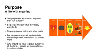A life with meaning
• The purpose of my life is to help ﬁnd
their true purpose

• So people ﬁnd out what they really
want ...