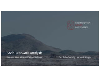 © 2017 Intermountain Impact Investments. All Rights Reserved. 1
Social Network Analysis
Mapping Your Nonprofit's Connections 501 Talks Tech by Lawson F. Knight
 