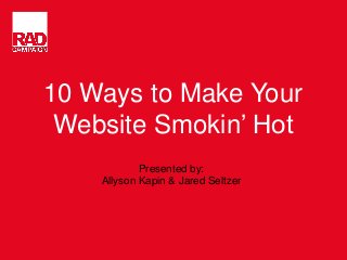 10 Ways to Make Your
Website Smokin’ Hot
Presented by:
Allyson Kapin & Jared Seltzer
 