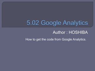 Author : HOSHIBA
How to get the code from Google Analytics.
 