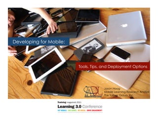 Developing for Mobile:




                         Tools, Tips, and Deployment Options




                                      Jason Haag
                                      Mobile Learning Research Analyst
                                      The Tolliver Group, Inc.
 