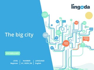 The big city
LEVEL NUMBER
VOCABULARY
LANGUAGE
Beginner A1_1025V_EN English
 