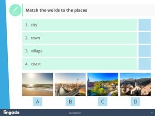11
www.lingoda.com
A B C D
1. city
2. town
3. village
4. coast
Match the words to the places
 