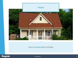 14
www.lingoda.com
house
I live in a house with my family.
 