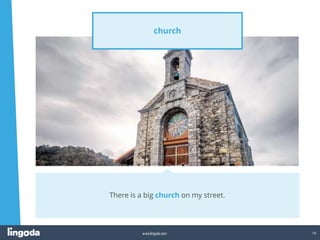 18
www.lingoda.com
church
There is a big church on my street.
 