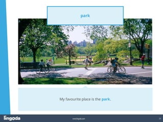 23
www.lingoda.com
park
My favourite place is the park.
 