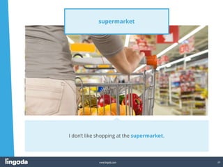 24
www.lingoda.com
supermarket
I don’t like shopping at the supermarket.
 
