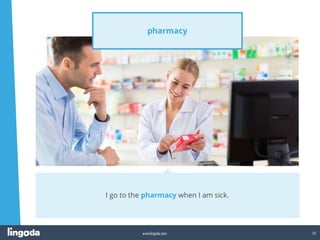 26
www.lingoda.com
pharmacy
I go to the pharmacy when I am sick.
 