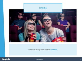 27
www.lingoda.com
cinema
I like watching films at the cinema.
 