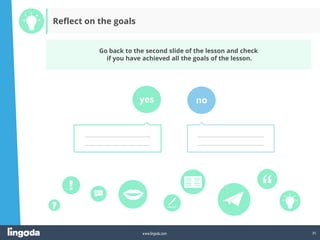 35
www.lingoda.com
Go back to the second slide of the lesson and check
if you have achieved all the goals of the lesson.
yes no
_______________________________
_______________________________
_______________________________
_______________________________
Reflect on the goals
 