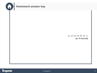 45
www.lingoda.com
Homework answer key
Exercise
p.
44
1c,
2e,
3g,
4a,
5b,
6f,
7d
 