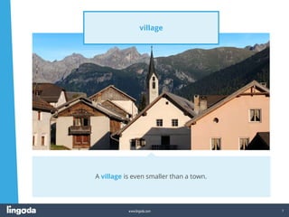 7
www.lingoda.com
village
A village is even smaller than a town.
 