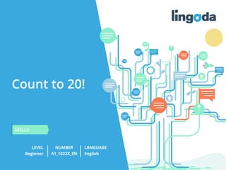 Count to 20!
LEVEL NUMBER
SKILLS
LANGUAGE
Beginner A1_1022X_EN English
 