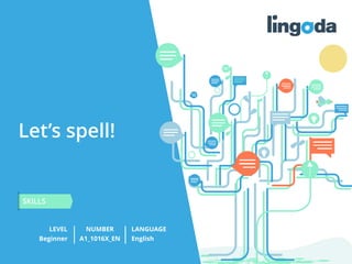 1
www.lingoda.com
Let’s spell!
LEVEL NUMBER
SKILLS
LANGUAGE
Beginner A1_1016X_EN English
 