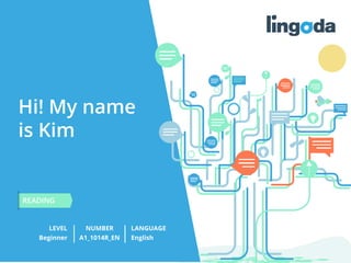 1
www.lingoda.fr
Hi! My name
is Kim
LEVEL NUMBER
READING
LANGUAGE
Beginner A1_1014R_EN English
 