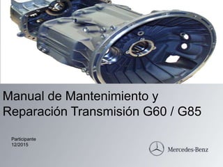 Manual de Mantenimiento y
Reparación Transmisión G60 / G85
Participante
12/2015
 