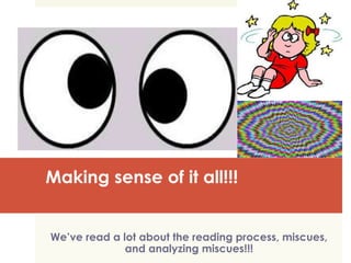 Making sense of it all!!!
We’ve read a lot about the reading process, miscues,
and analyzing miscues!!!
 