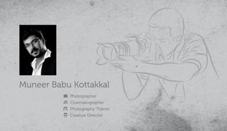 Photographer
Cinematographer
Photography Trainer
Creative Director
Muneer Babu Kottakkal
 