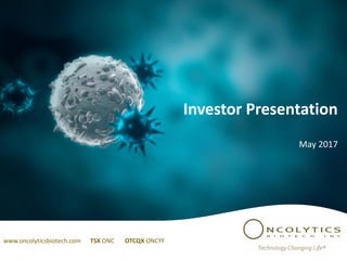 Investor	Presentation
May	2017
www.oncolyticsbiotech.com TSX	ONC OTCQX ONCYF
 