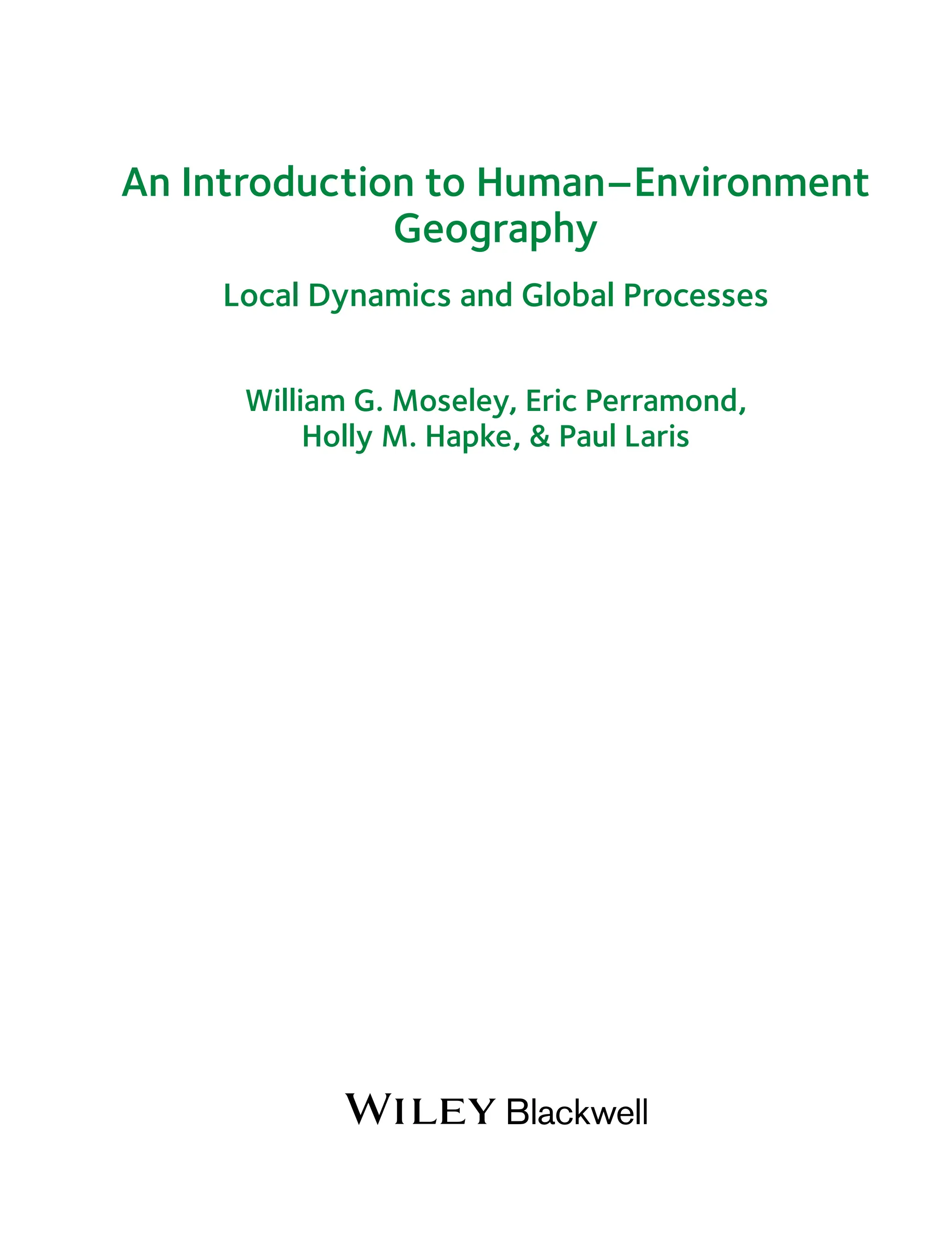 An Introduction to Human–Environment
Geography
Local Dynamics and Global Processes
William G. Moseley, Eric Perramond,
Holly M. Hapke, & Paul Laris
 