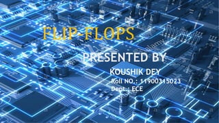 FLIP-FLOPS
PRESENTED BY
KOUSHIK DEY
Roll NO.: 11900315023
Dept.: ECE
 
